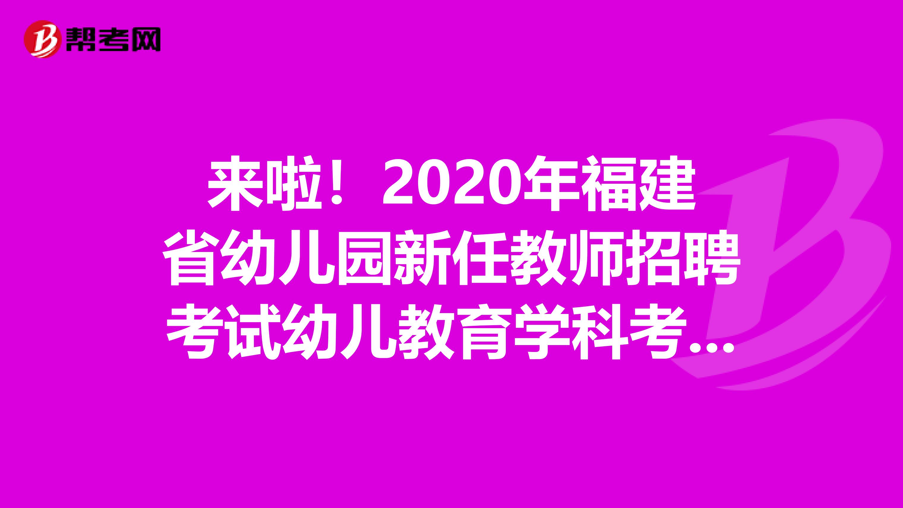 来啦！2020年福建省幼儿园新任教师招聘考试幼儿教育学科考试大纲