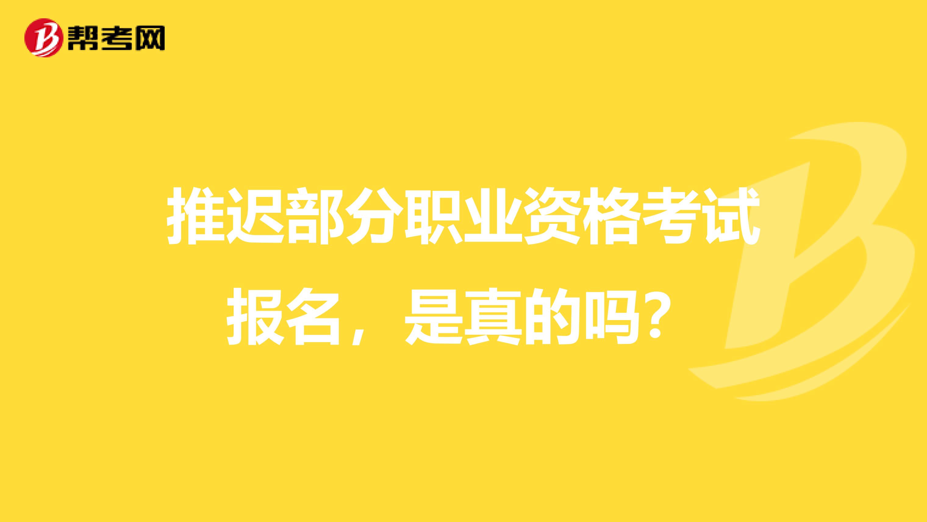 推迟部分职业资格考试报名，是真的吗？