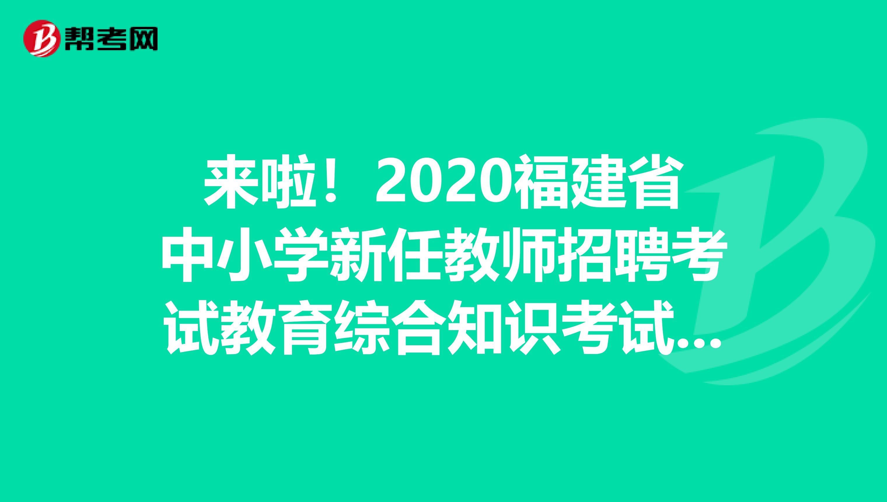 来啦！2020福建省中小学新任教师招聘考试教育综合知识考试大纲