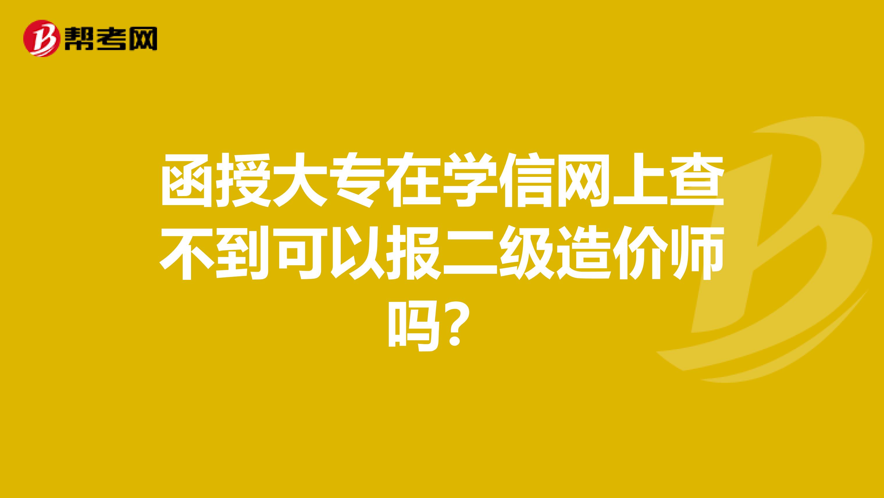 函授大专在学信网上查不到可以报二级造价师吗？