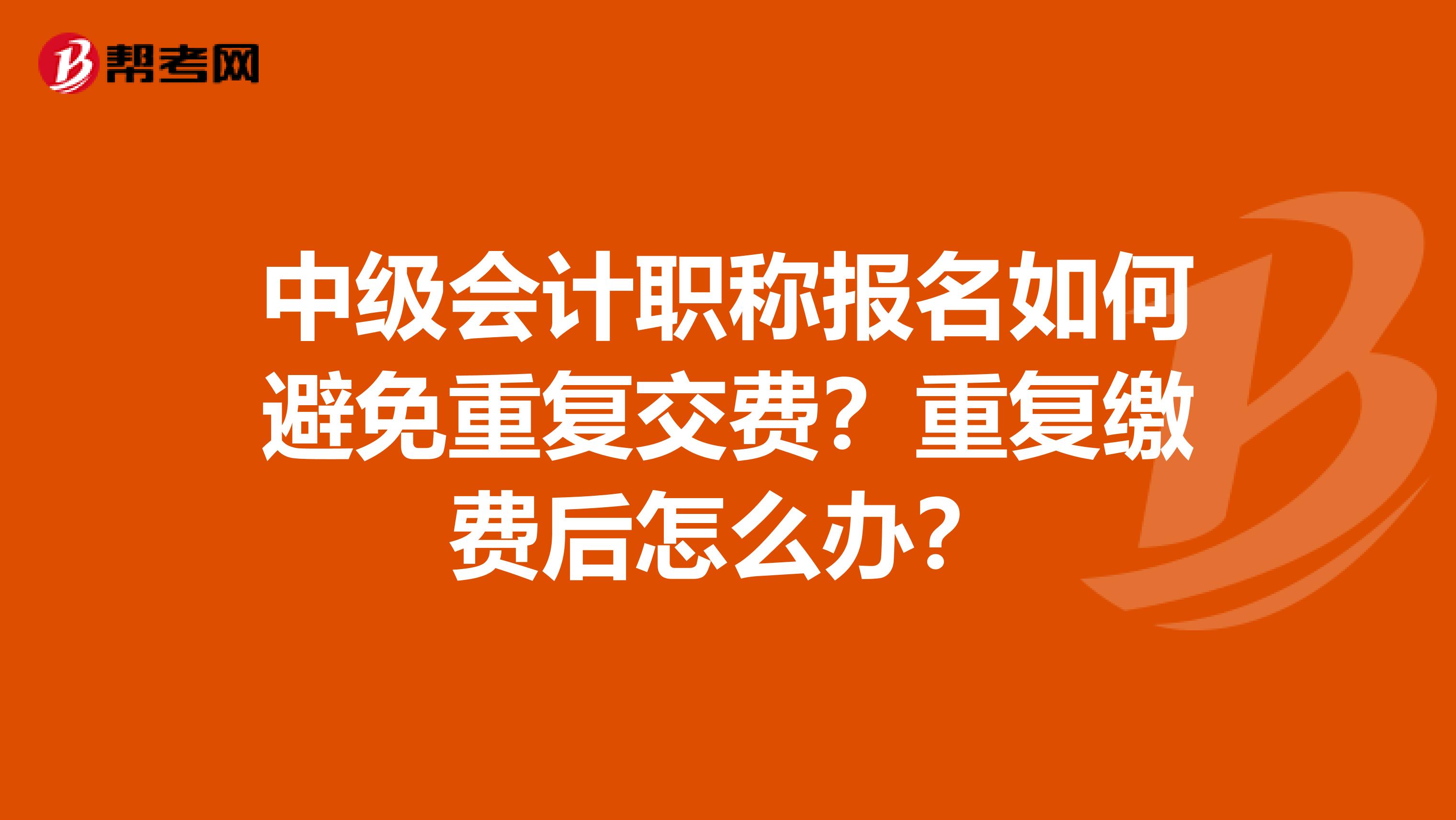 中级会计职称报名如何避免重复交费？重复缴费后怎么办？