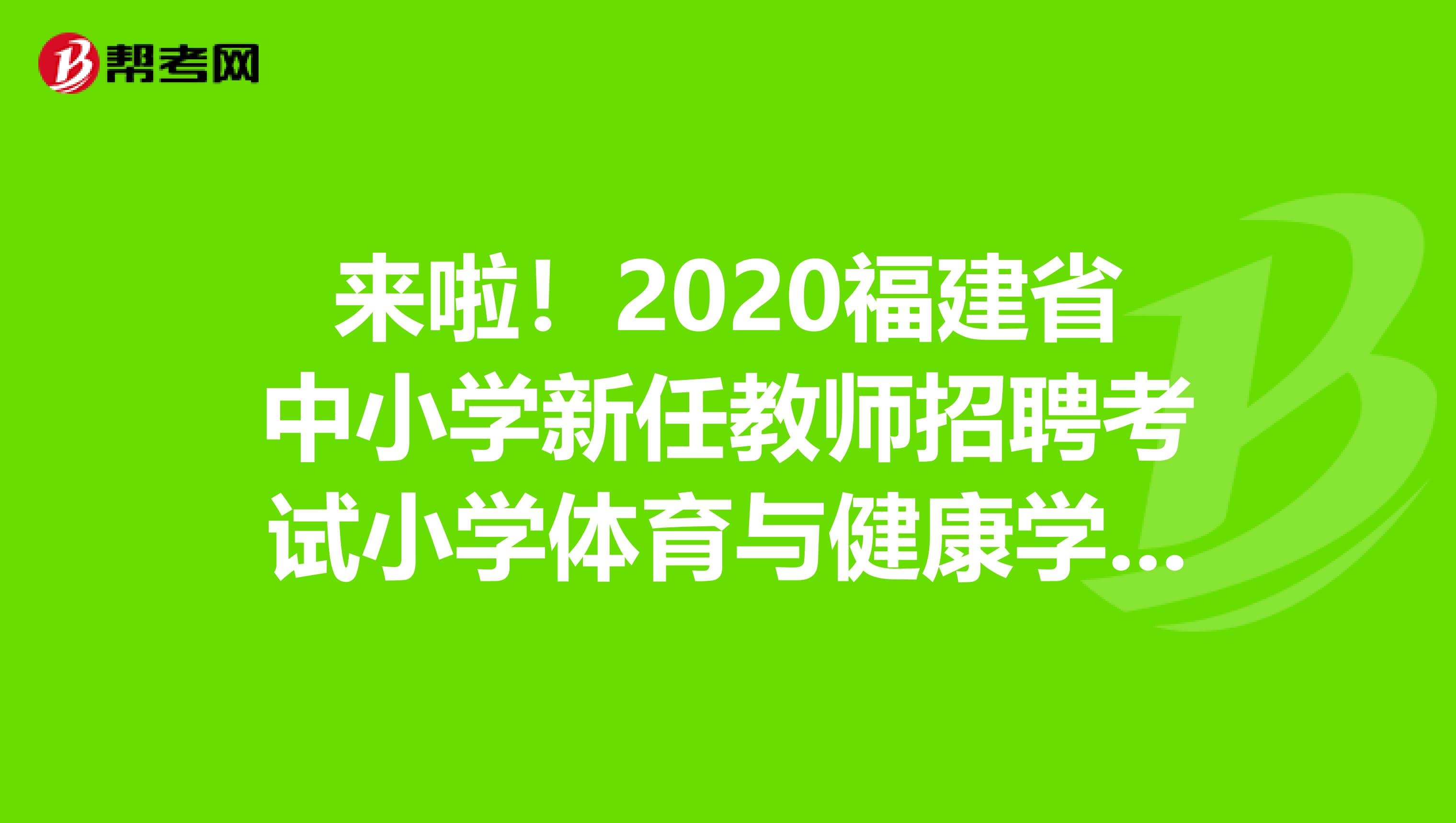 来啦！2020福建省中小学新任教师招聘考试小学体育与健康学科考试大纲