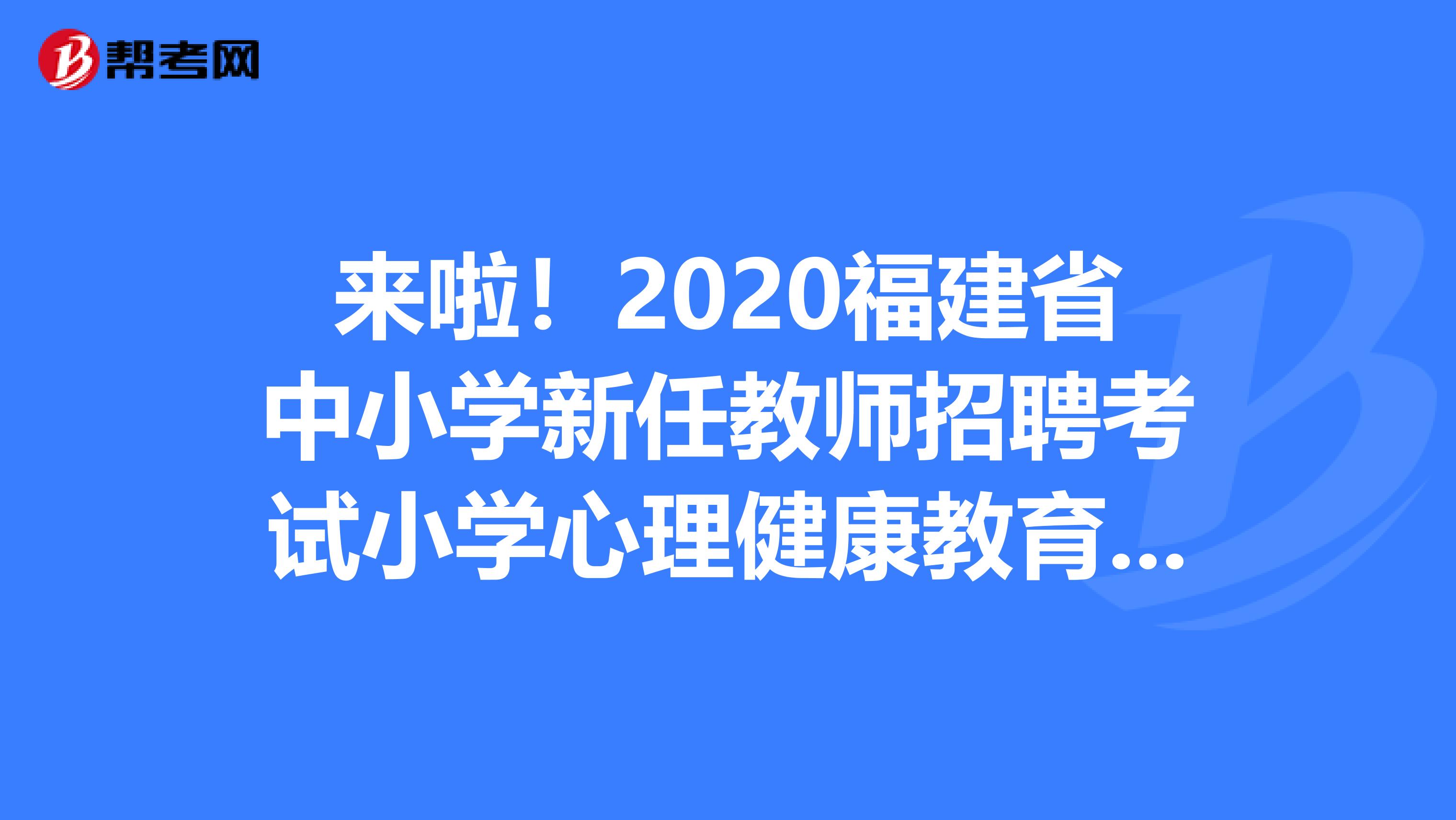 来啦！2020福建省中小学新任教师招聘考试小学心理健康教育学科考试大纲