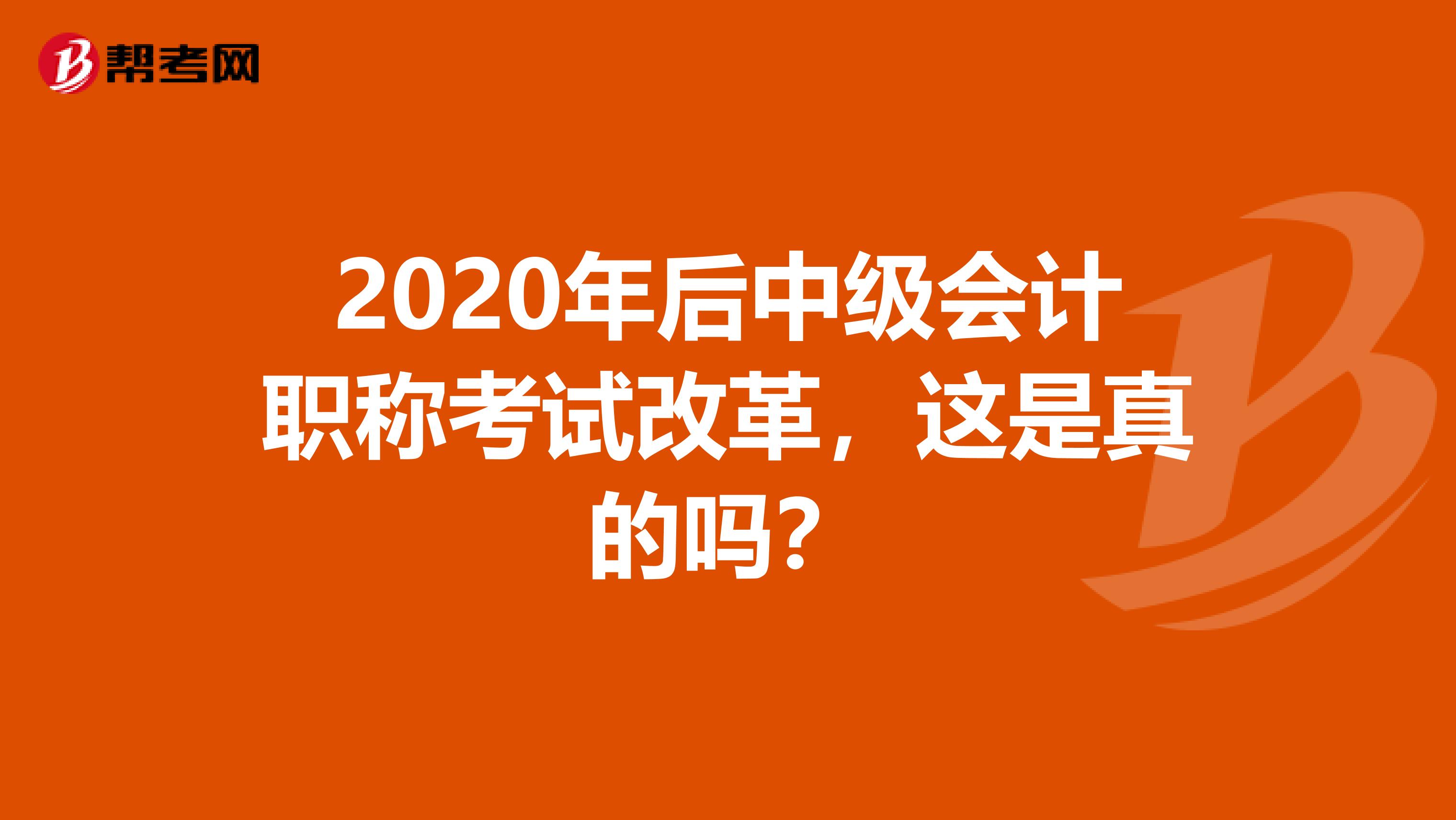2020年后中级会计职称考试改革，这是真的吗？