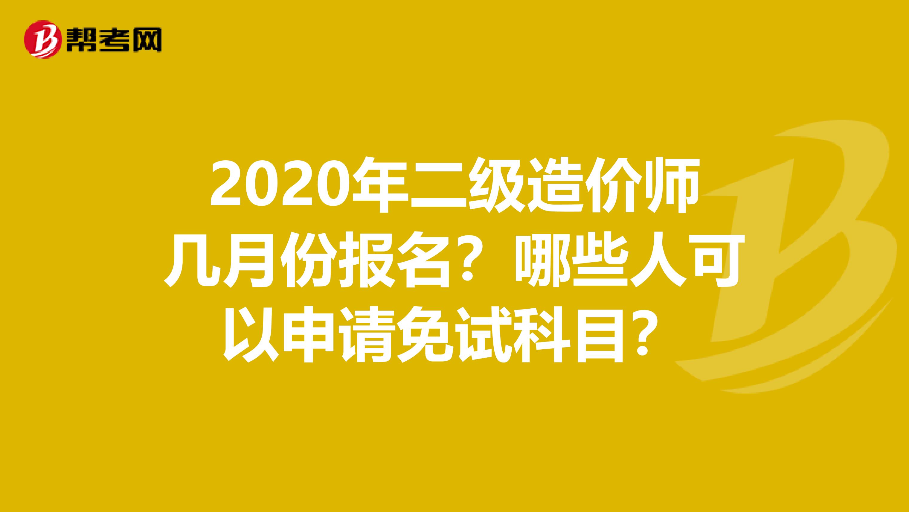 2020年二級造價師幾月份報名？哪些人可以申請免試科目？