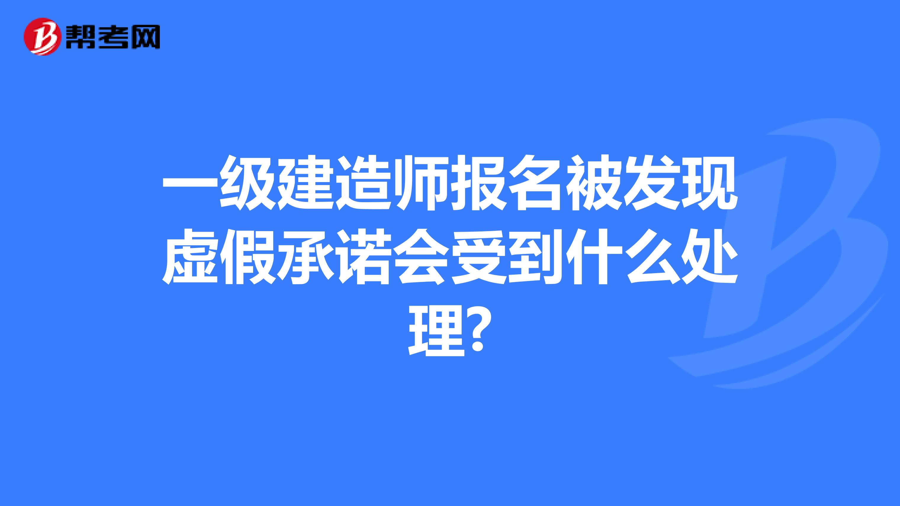 一级建造师报名被发现虚假承诺会受到什么处理?