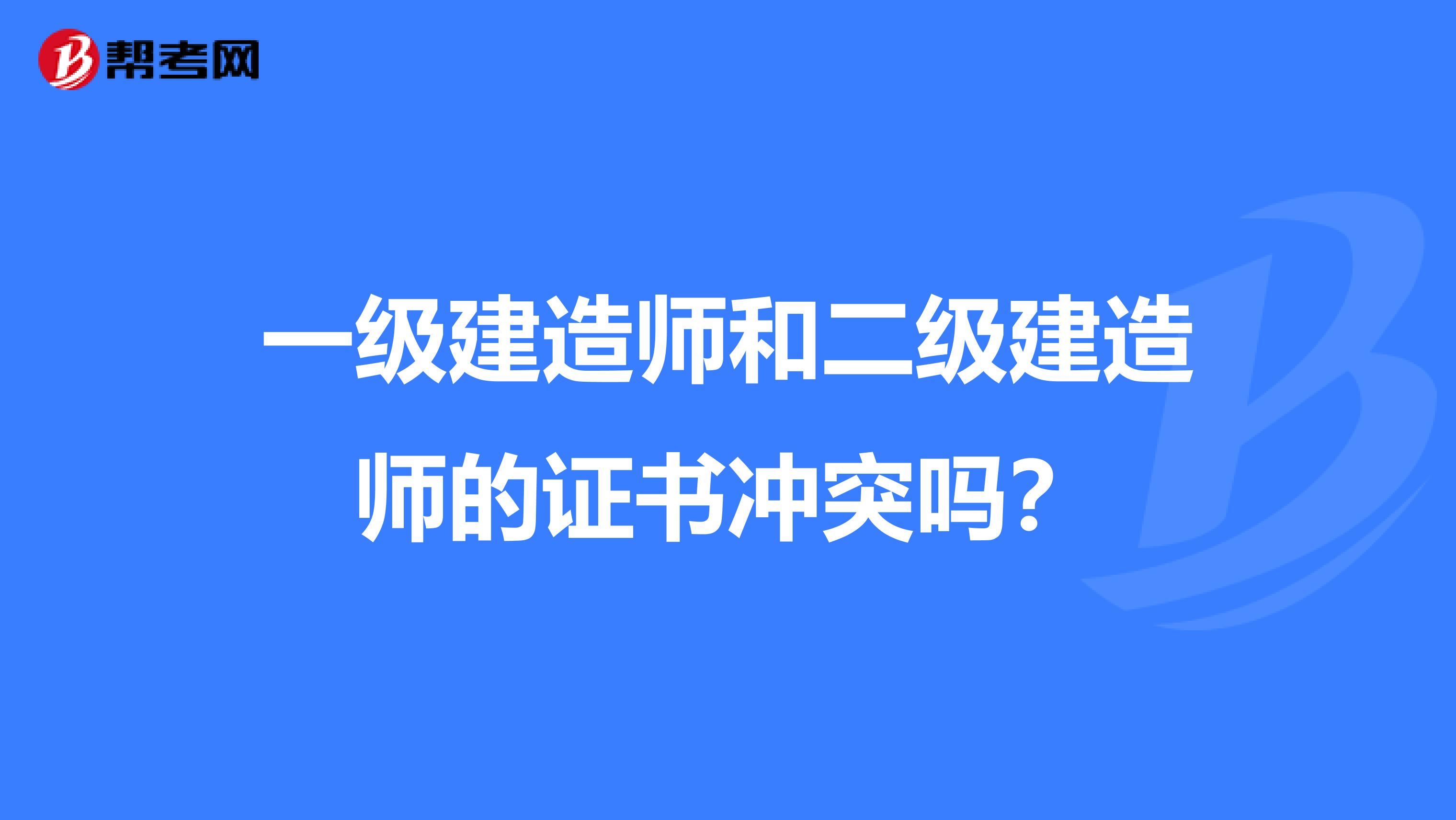 一级建造师和二级建造师的证书冲突吗？