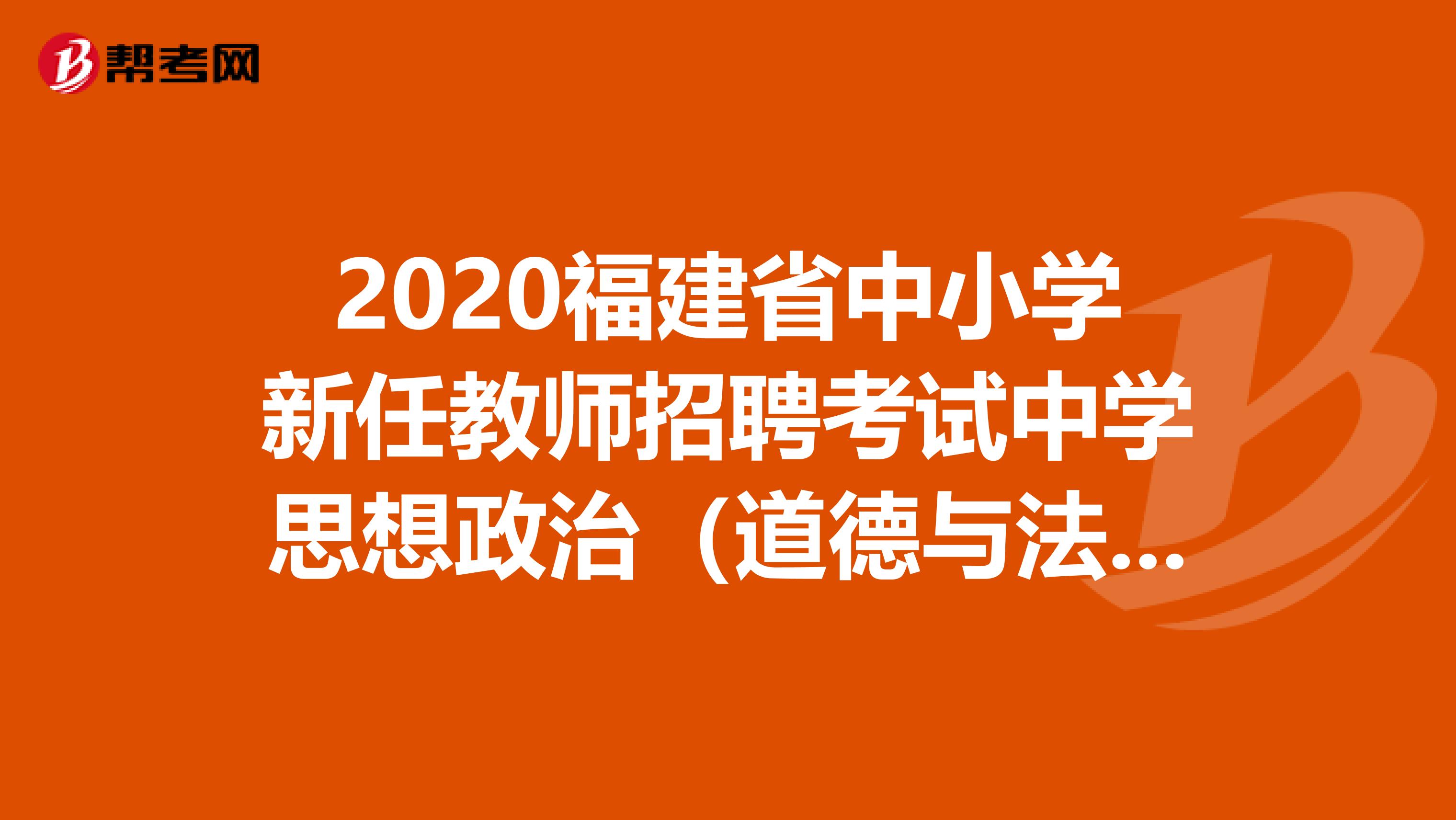 2020福建省中小学新任教师招聘考试中学思想政治（道德与法治）学科考试大纲