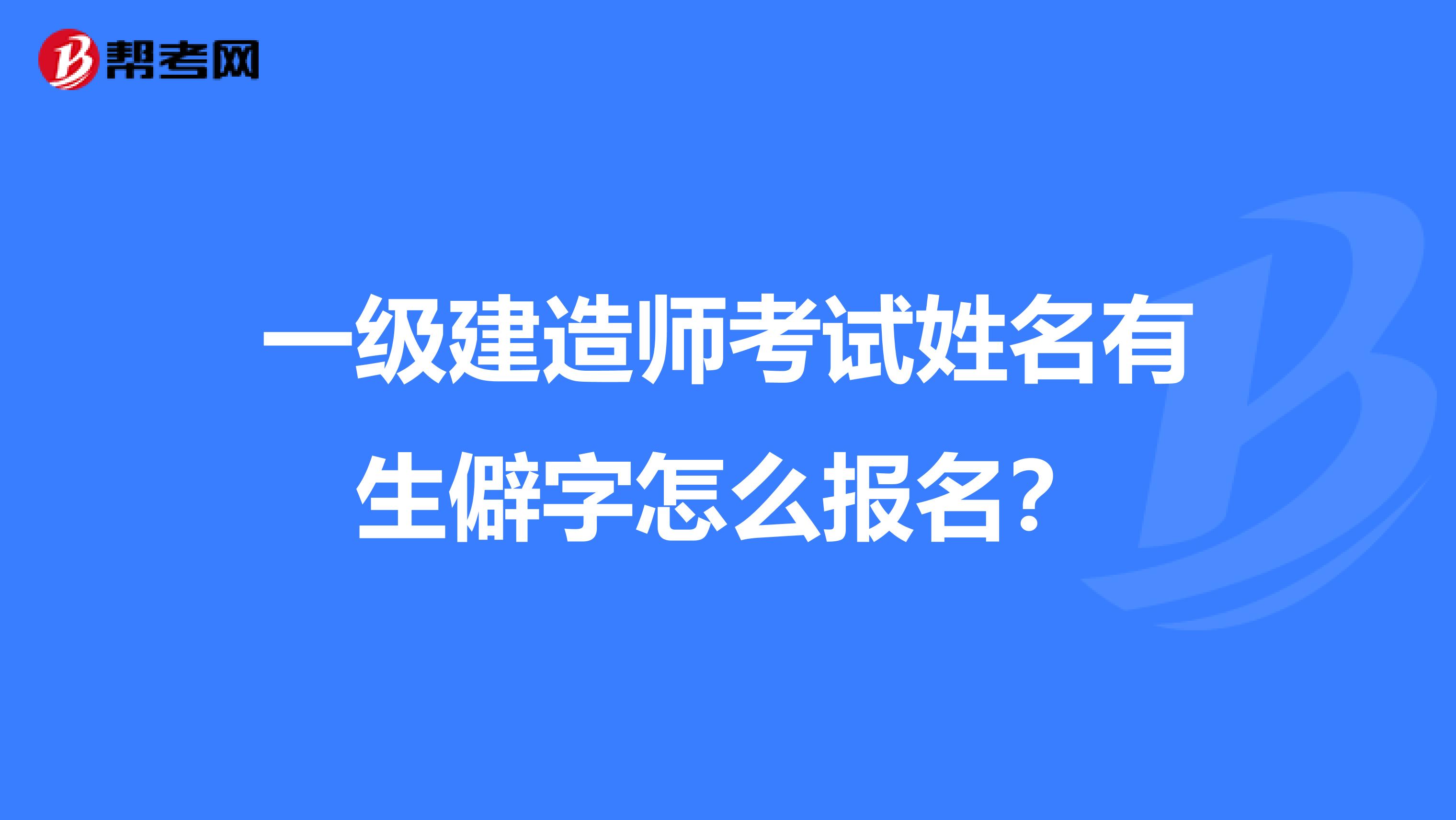 一级建造师考试姓名有生僻字怎么报名？