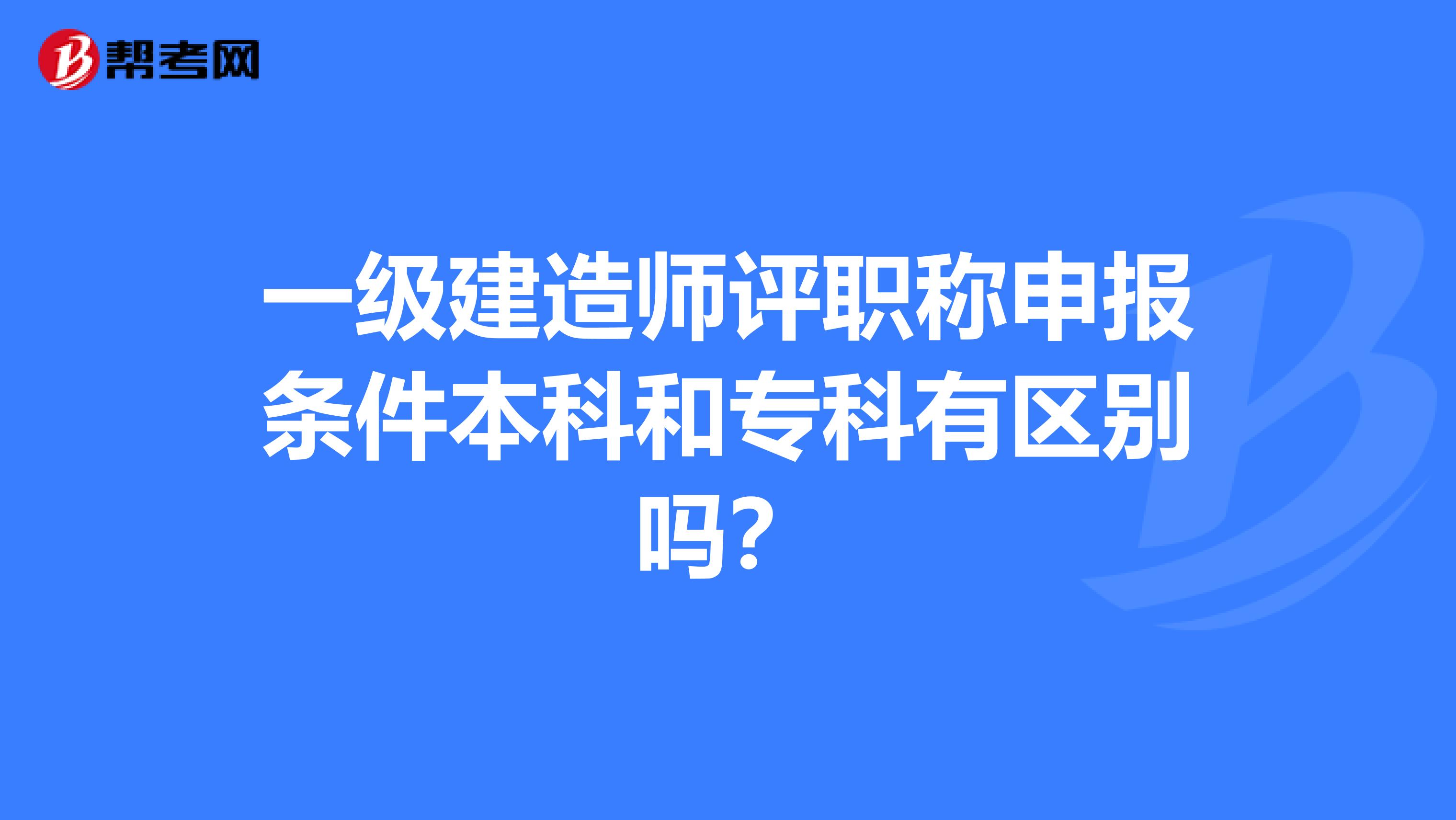 一级建造师评职称申报条件本科和专科有区别吗？