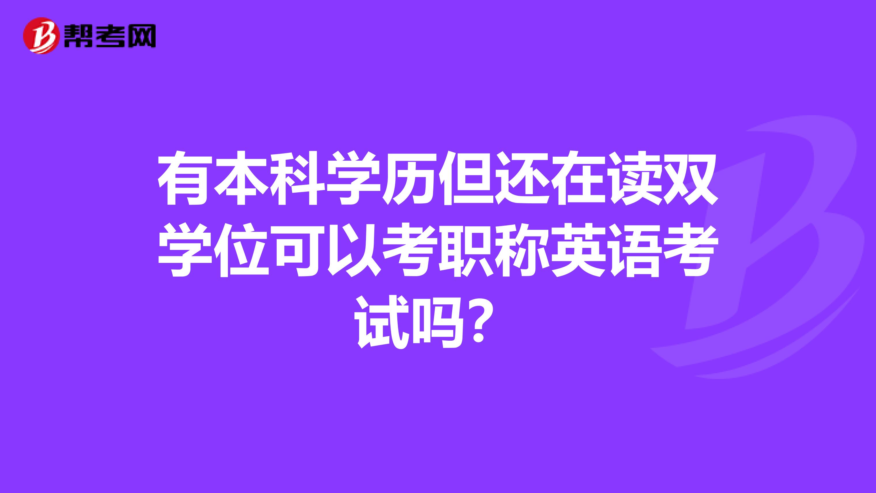 有本科学历但还在读双学位可以考职称英语考试吗？