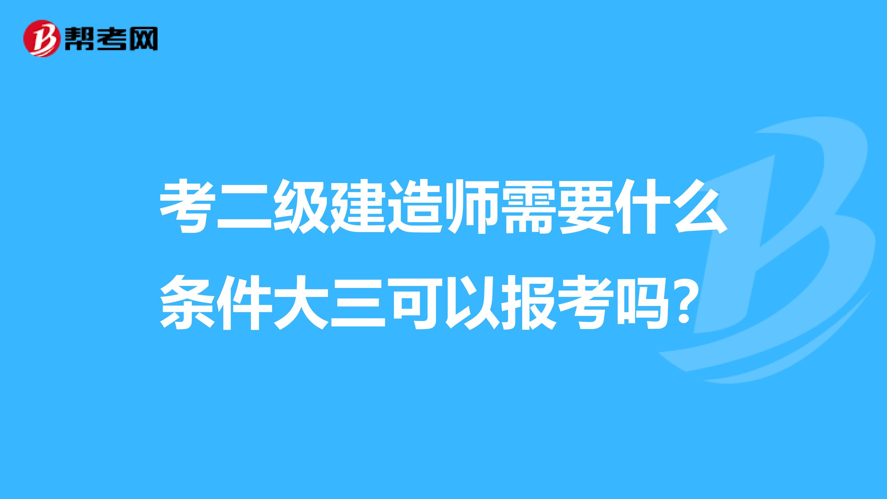 考二级建造师需要什么条件大三可以报考吗？