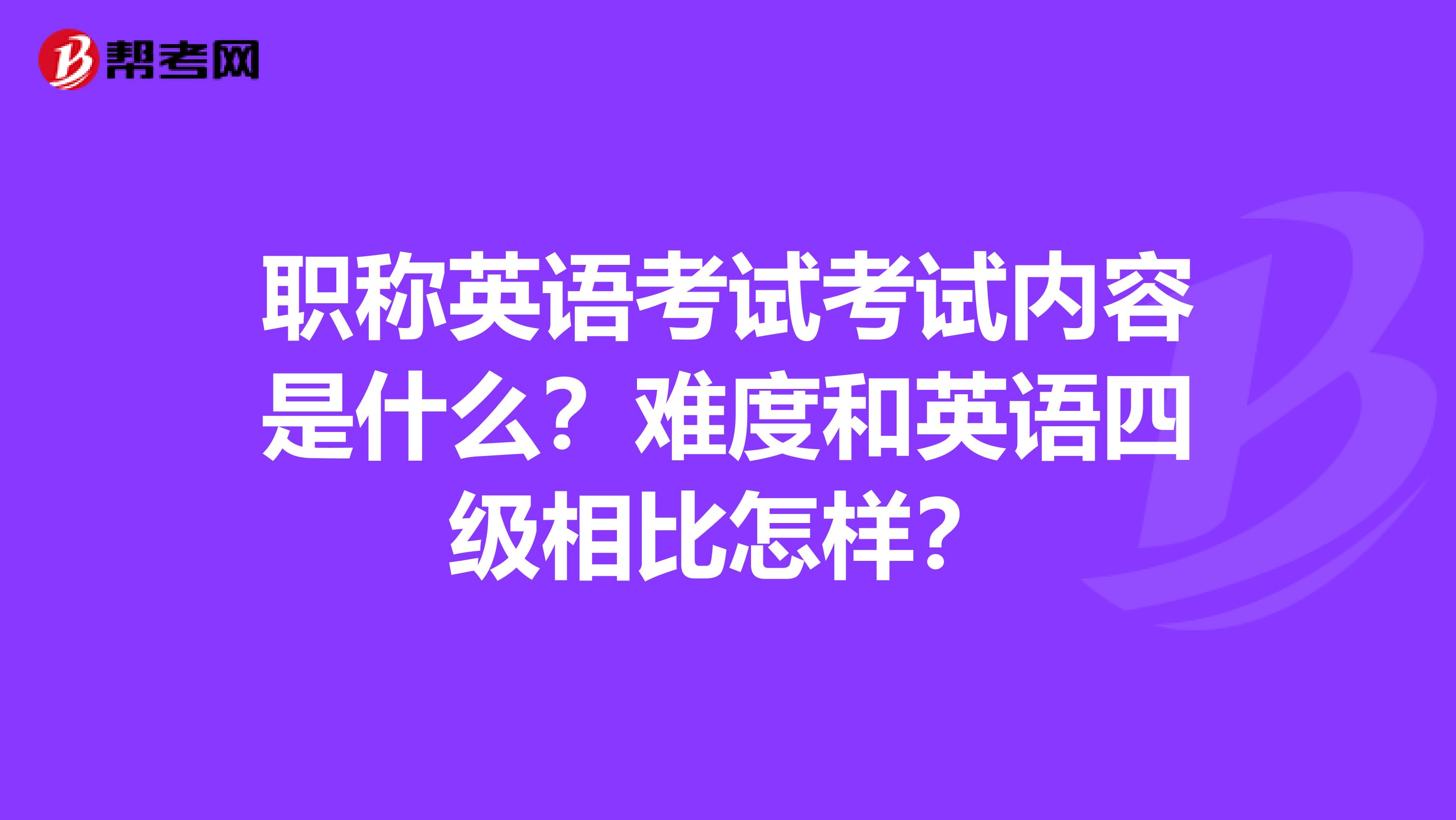 職稱英語考試考試內(nèi)容是什么？難度和英語四級相比怎樣？