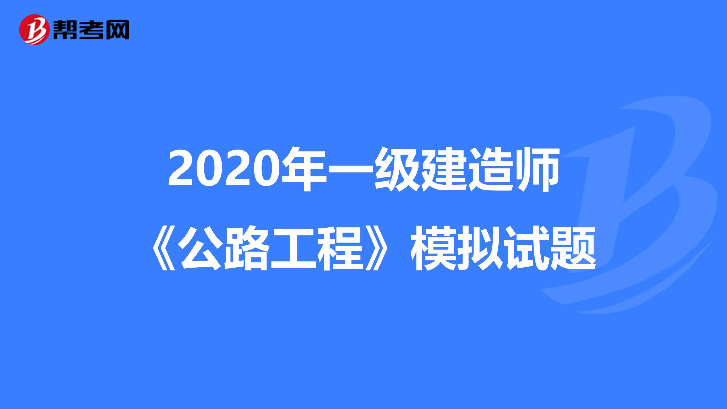 2020年一级建造师《公路工程》模拟试题