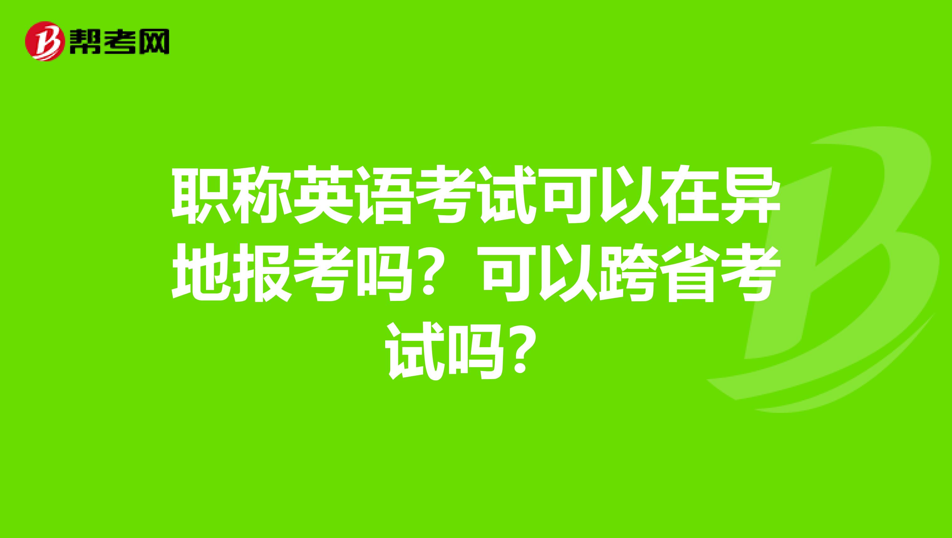 职称英语考试可以在异地报考吗？可以跨省考试吗？
