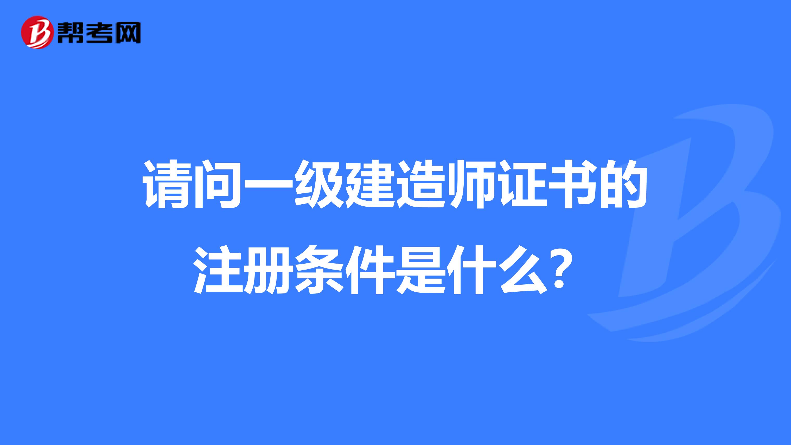 请问一级建造师证书的注册条件是什么？