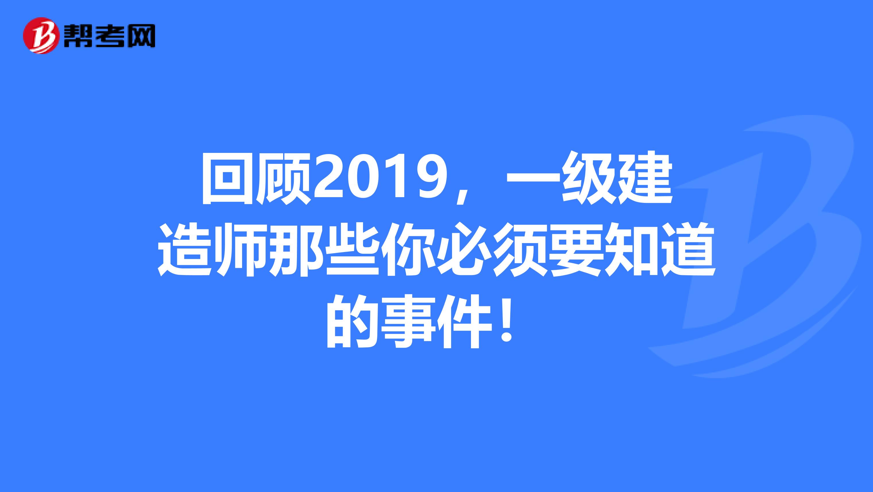 回顾2019，一级建造师那些你必须要知道的事件！