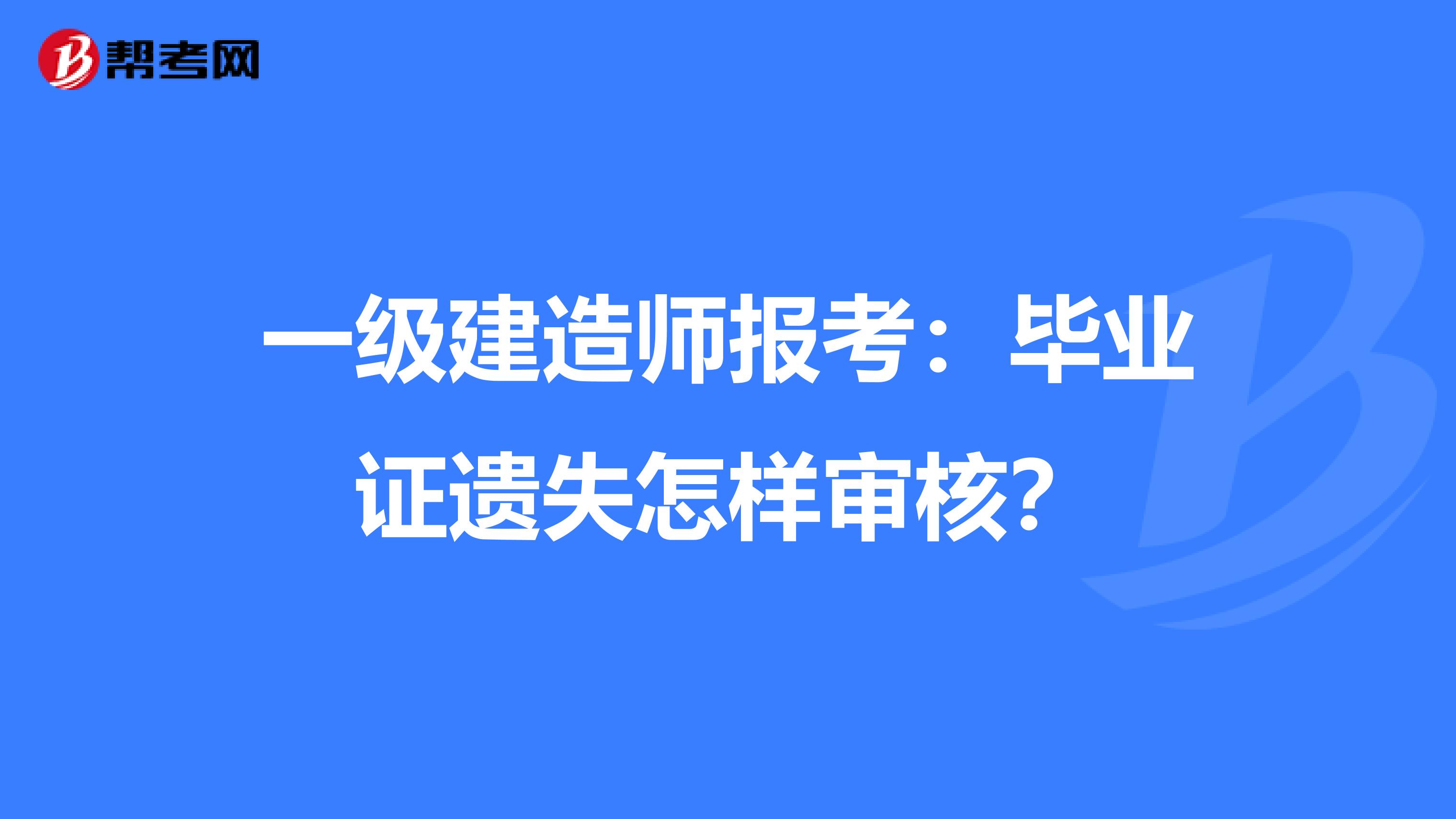 一级建造师报考：毕业证遗失怎样审核？