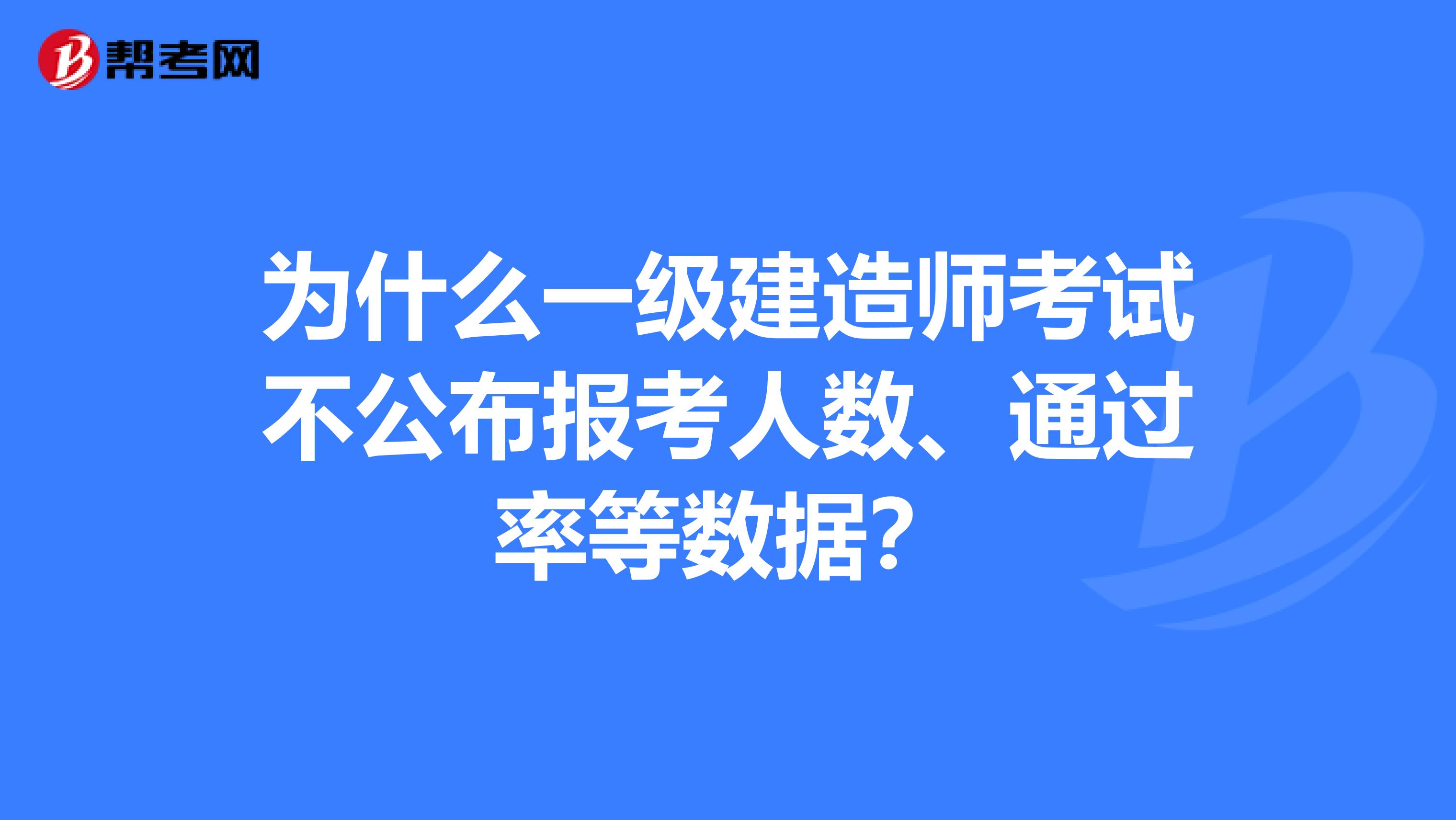 为什么一级建造师考试不公布报考人数、通过率等数据？