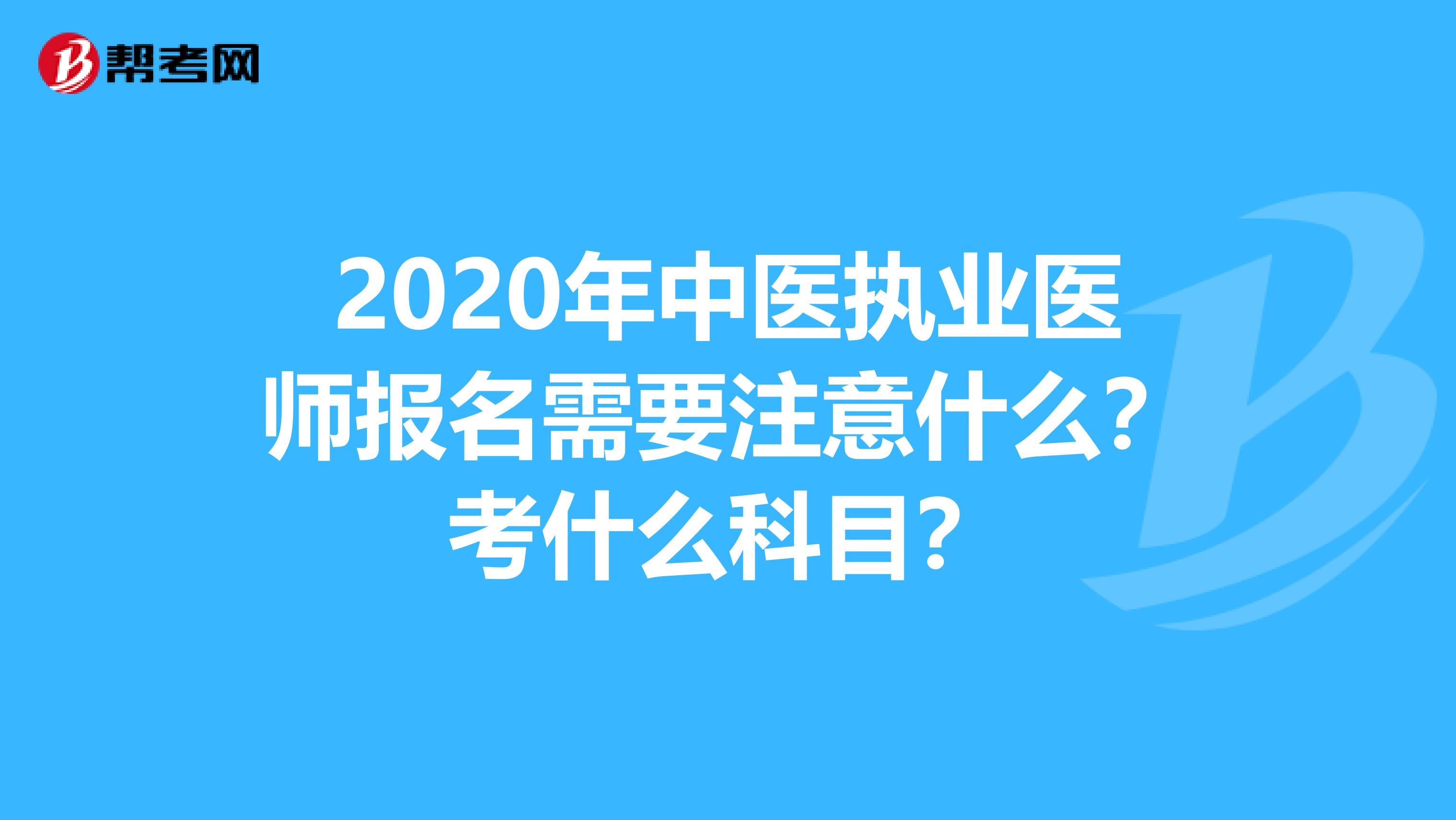 2020年中医执业医师报名需要注意什么？考什么科目？