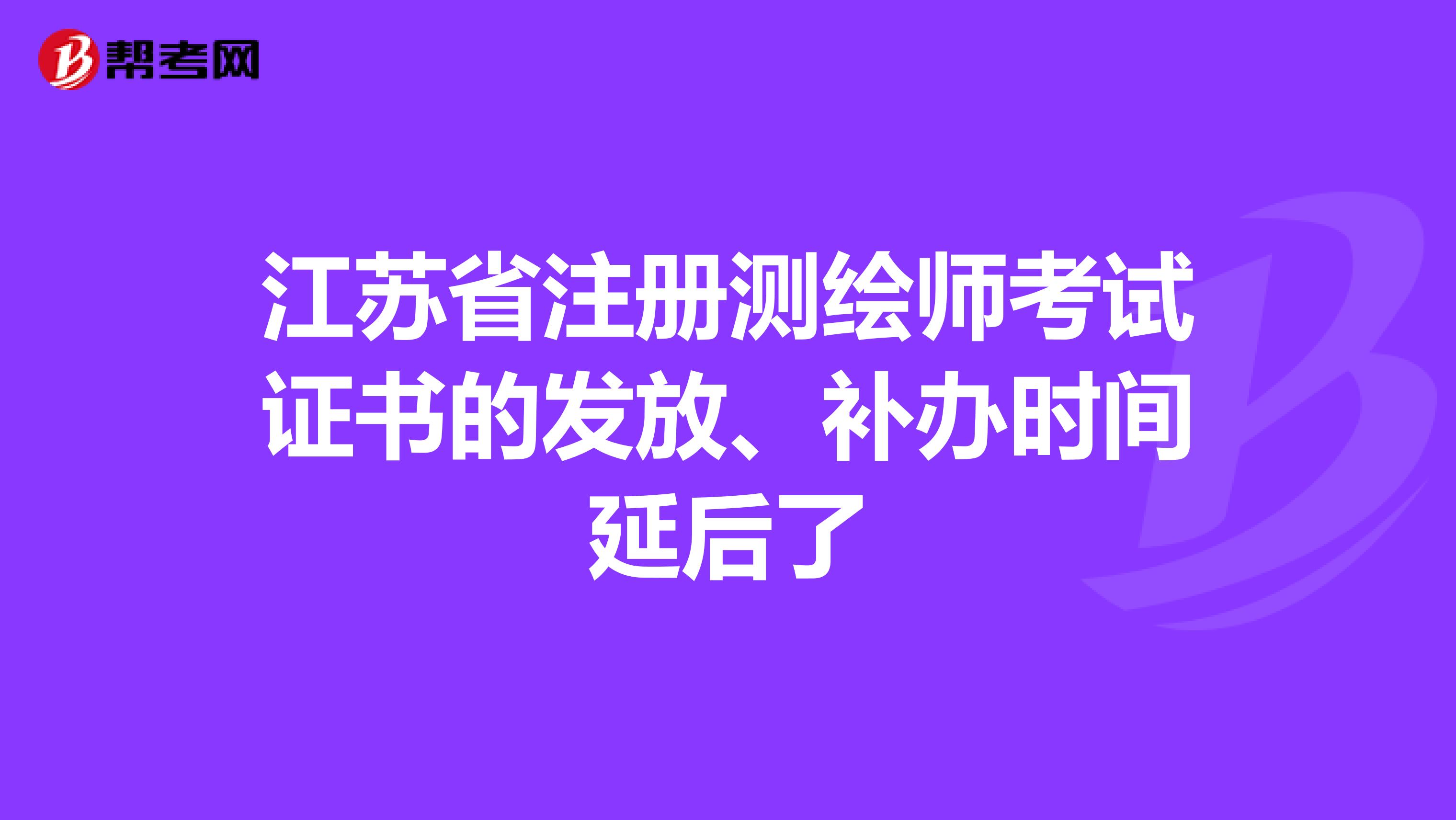 江苏省注册测绘师考试证书的发放、补办时间延后了