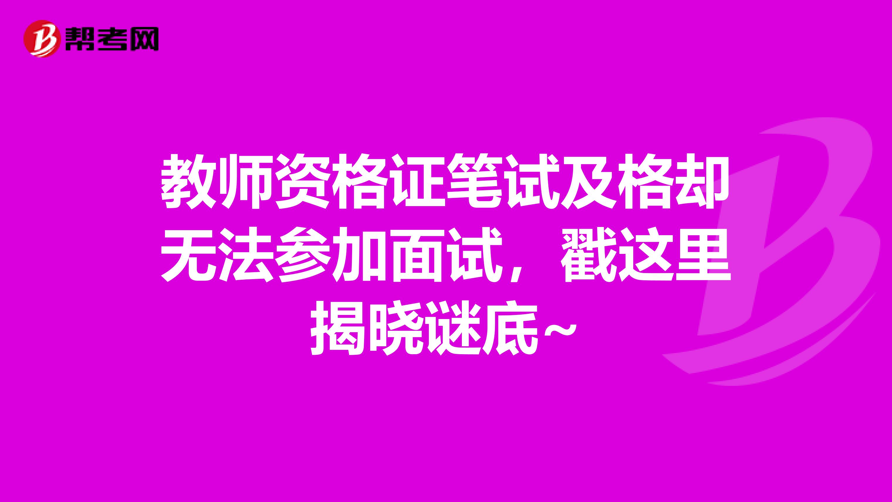 教师资格证笔试及格却无法参加面试，戳这里揭晓谜底~