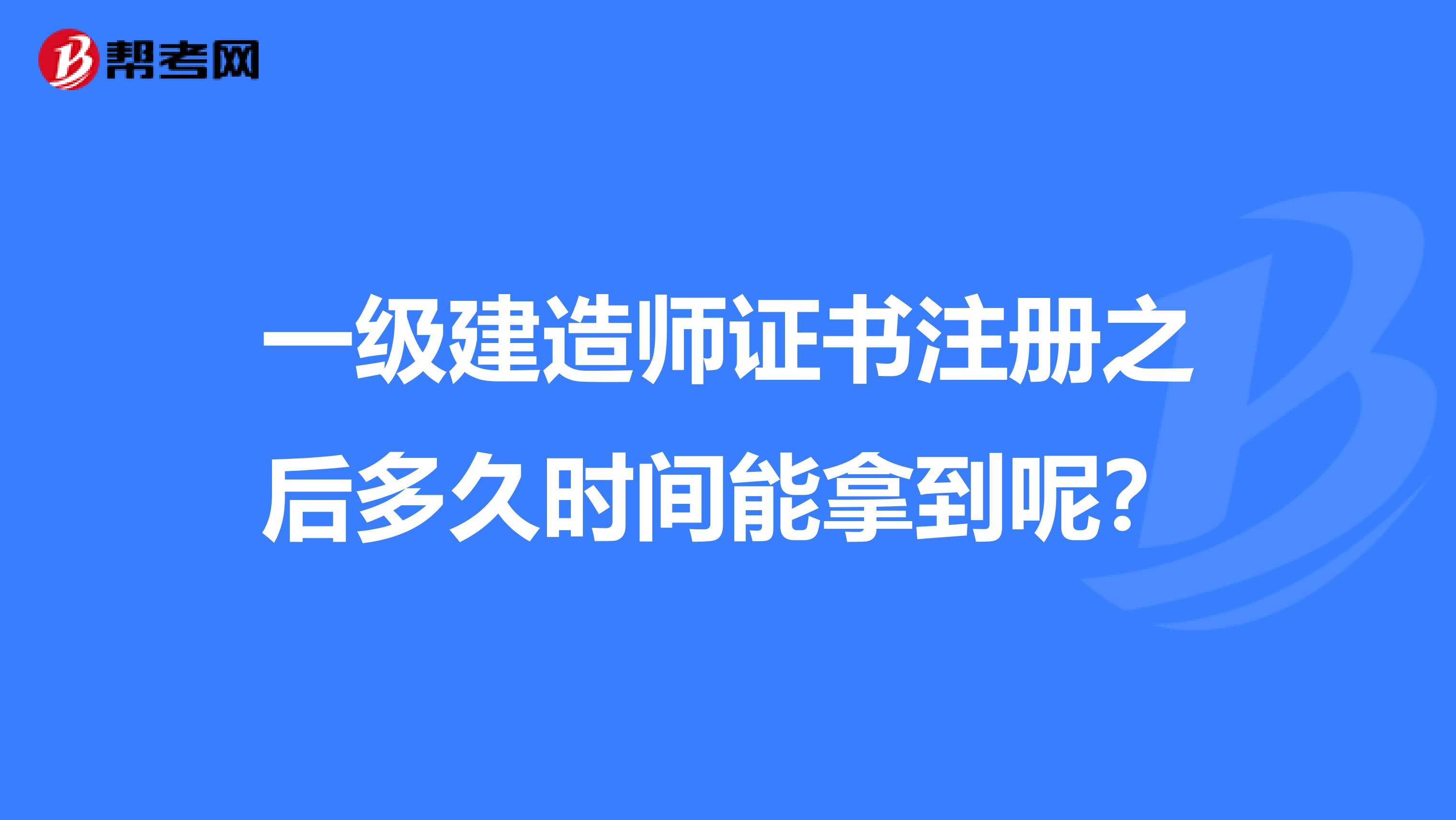 一级建造师证书注册之后多久时间能拿到呢？