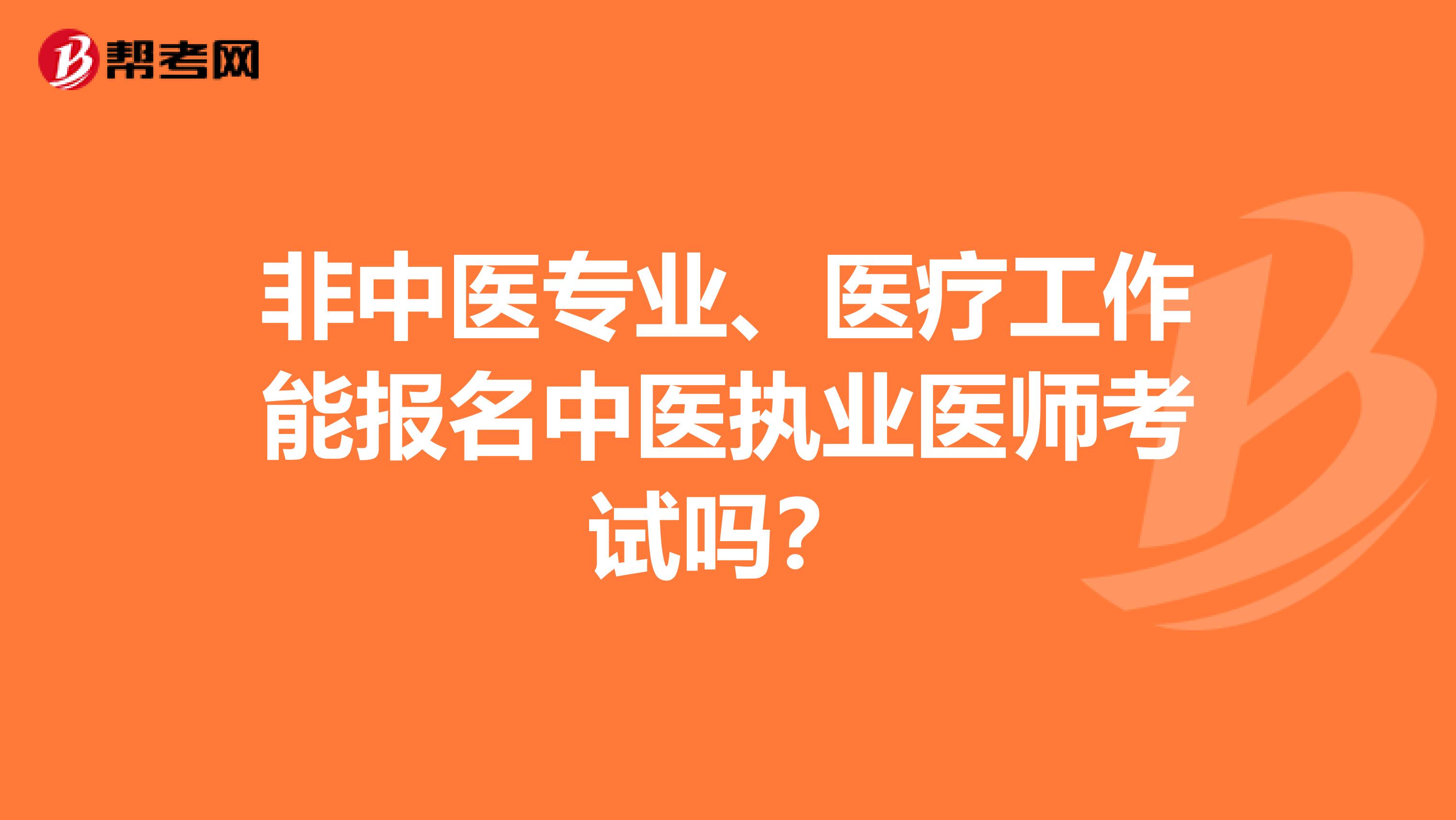 非中医专业、医疗工作能报名中医执业医师考试吗？