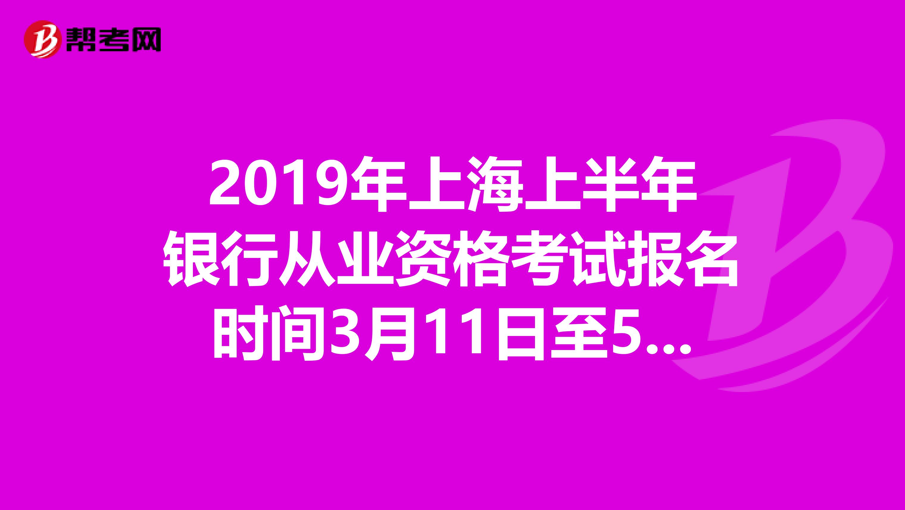 2019年上海上半年银行从业资格考试报名时间3月11日至5月3日