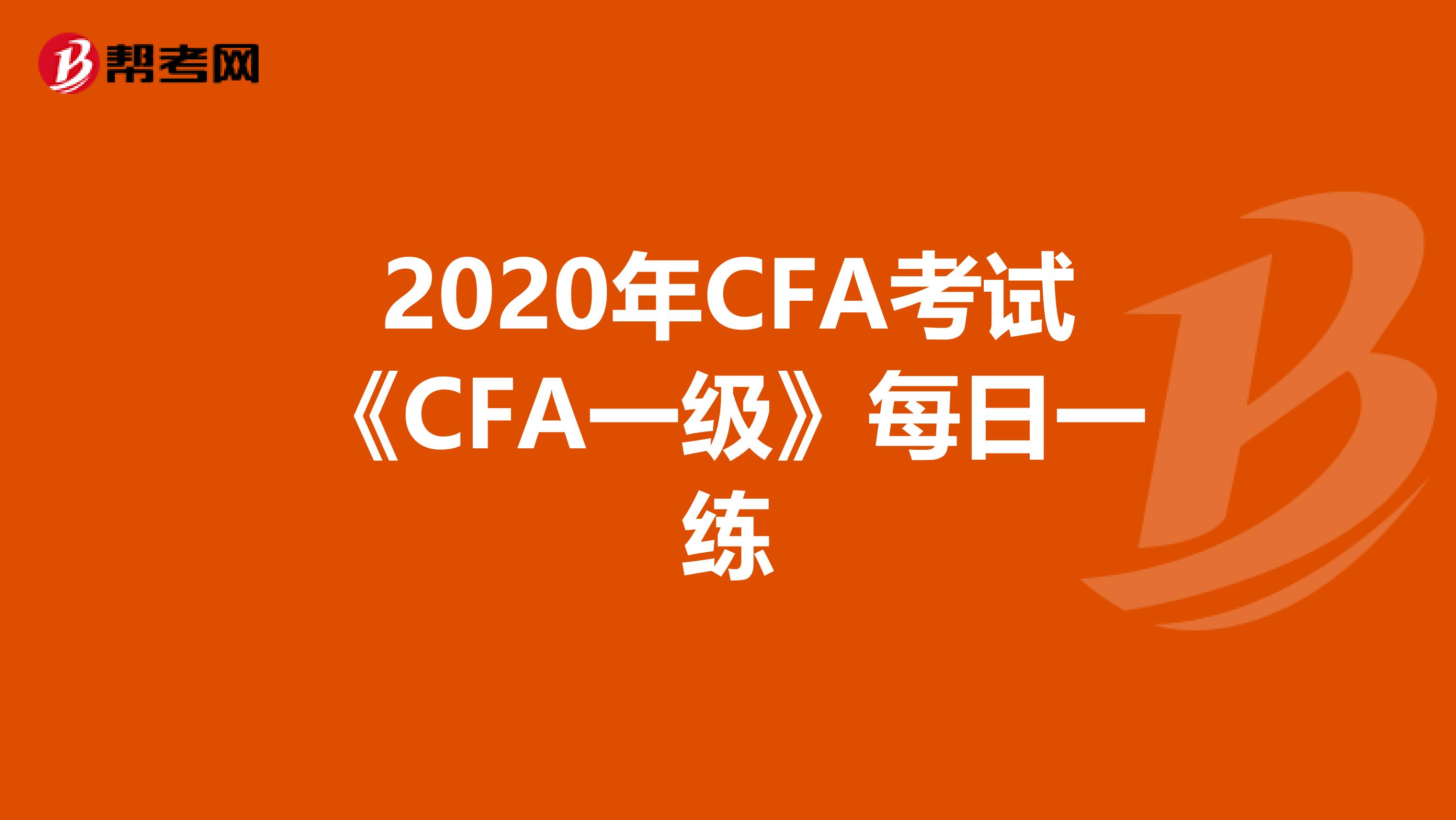 2020年CFA考試《CFA一級》每日一練