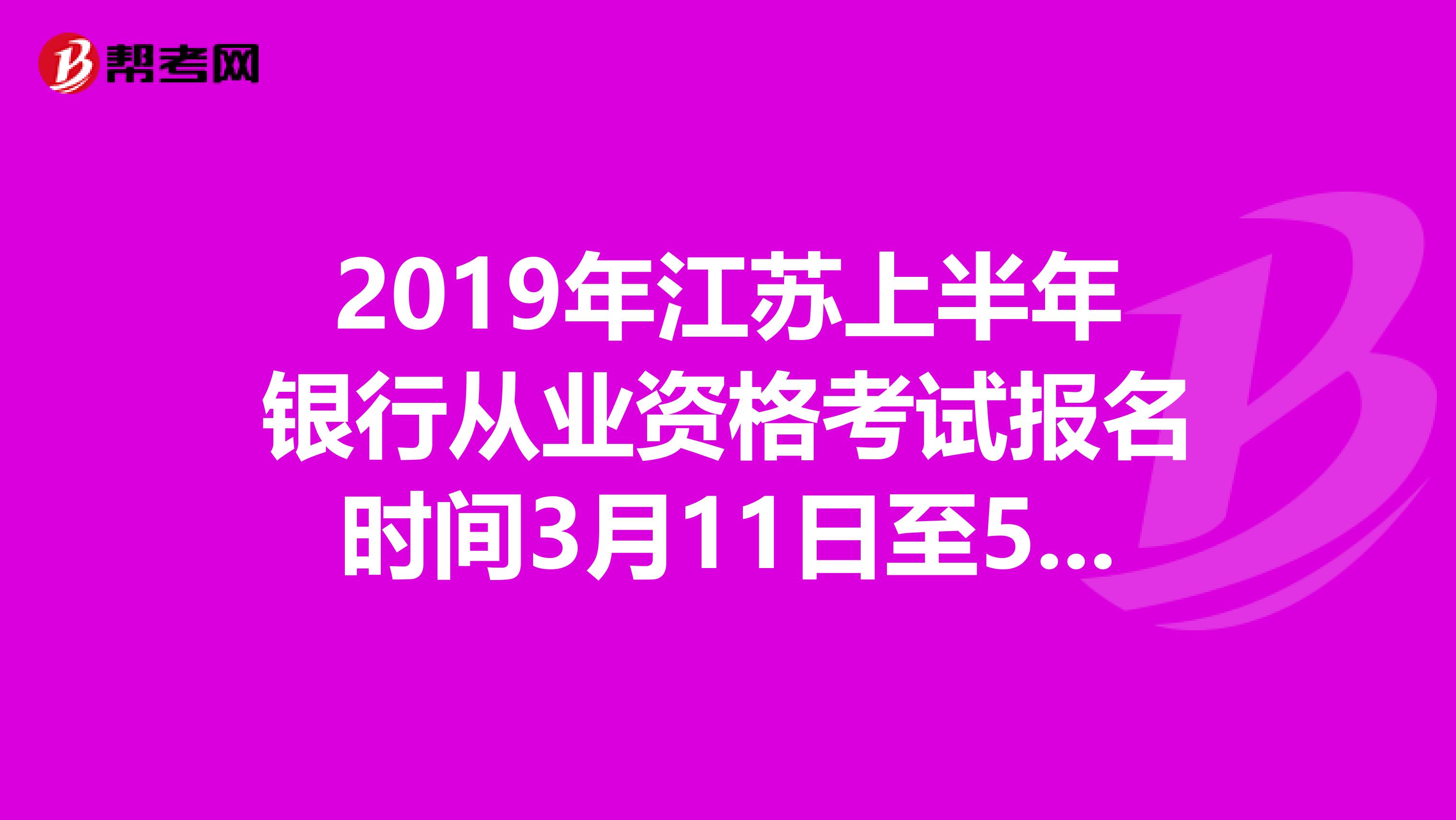 2019年江苏上半年银行从业资格考试报名时间3月11日至5月3日