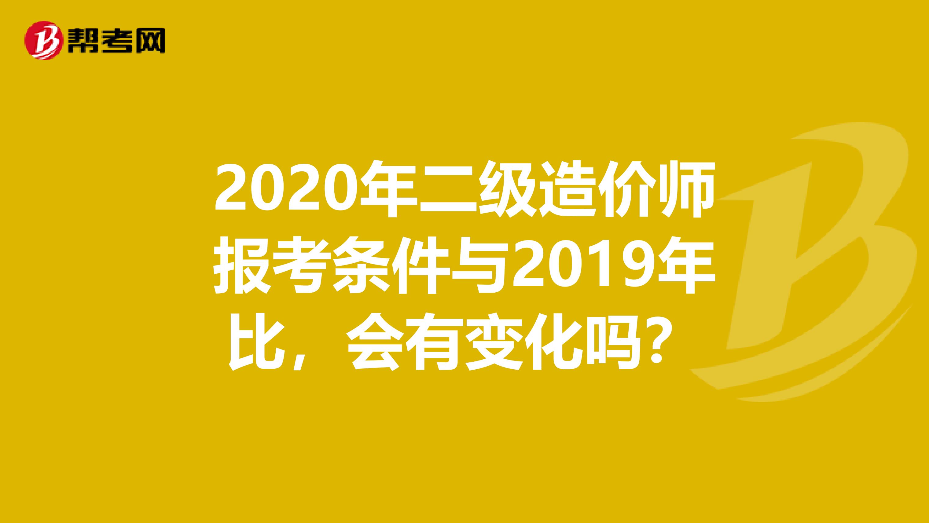 2020年二级造价师报考条件与2019年比，会有变化吗？