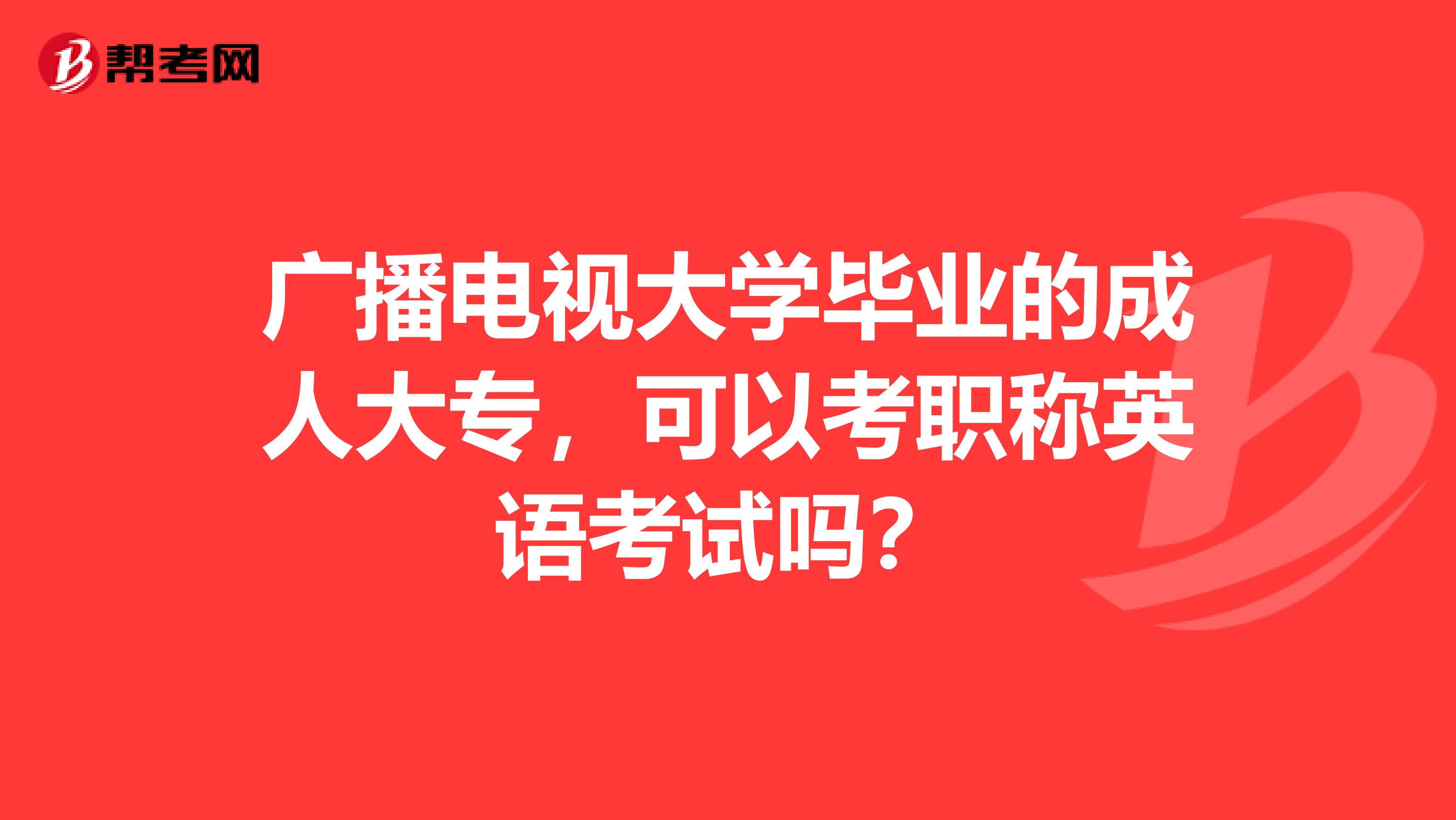 广播电视大学毕业的成人大专，可以考职称英语考试吗？