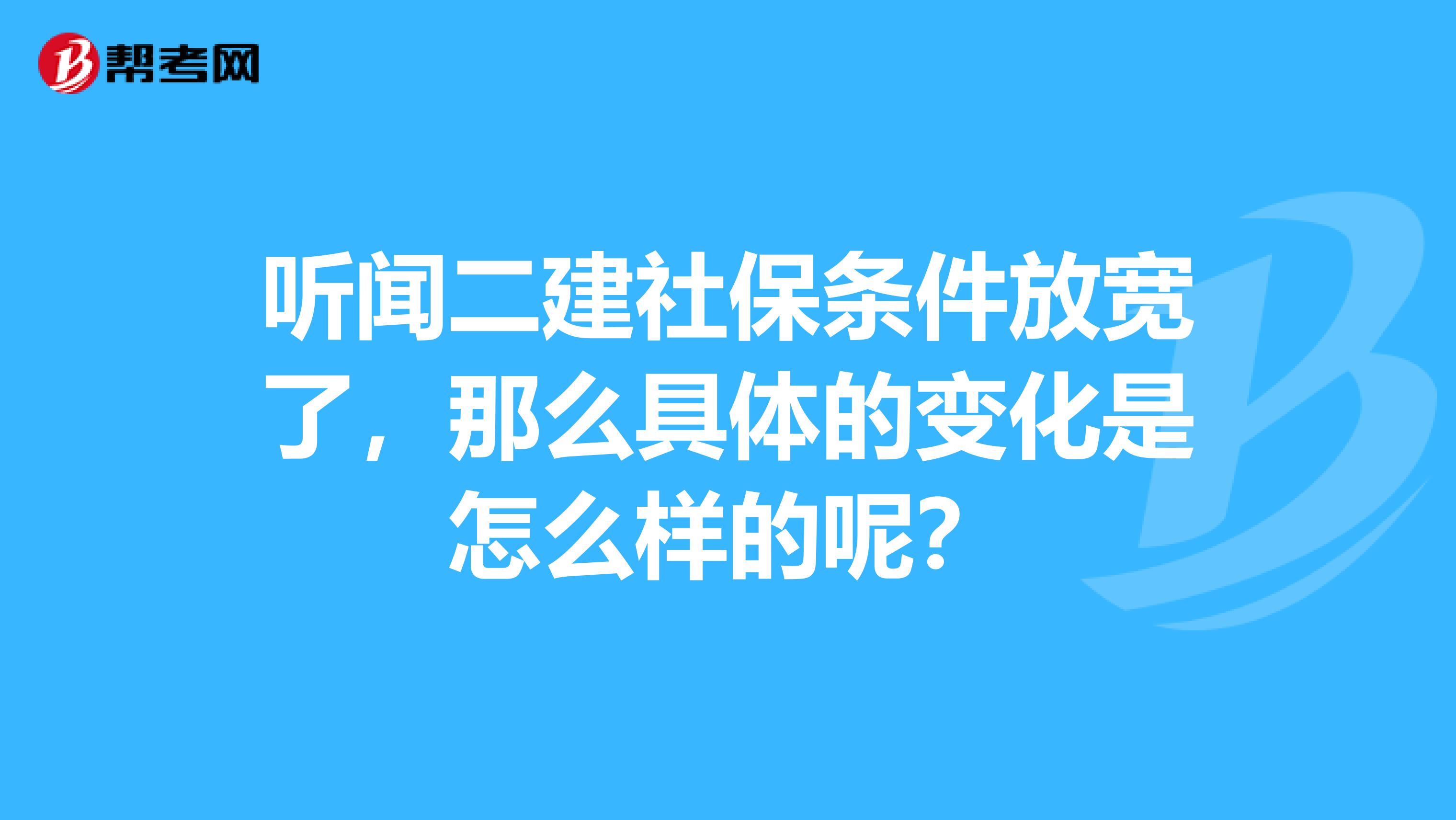 听闻二建社保条件放宽了，那么具体的变化是怎么样的呢？