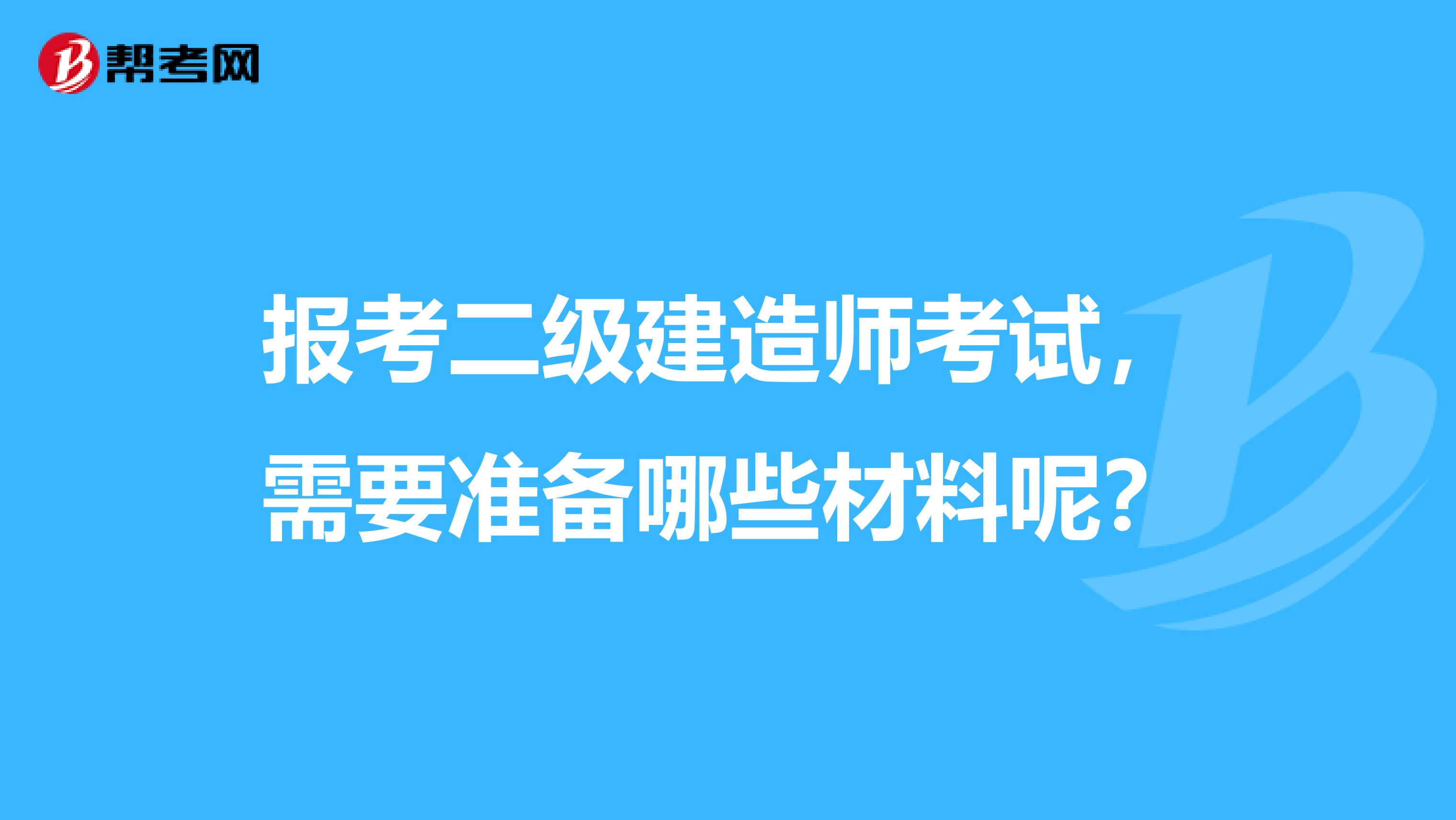报考二级建造师考试，需要准备哪些材料呢？