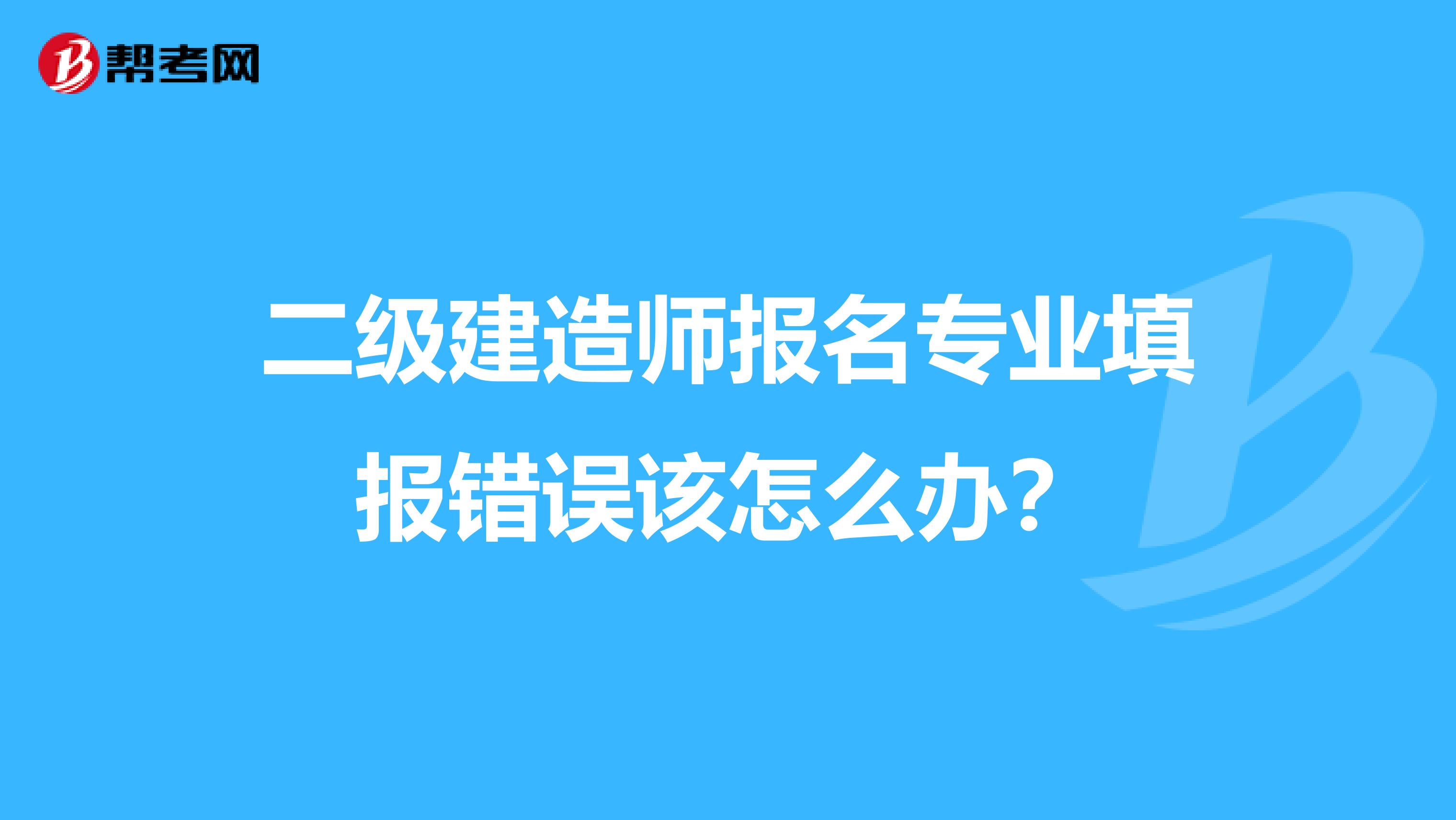 二级建造师报名专业填报错误该怎么办？