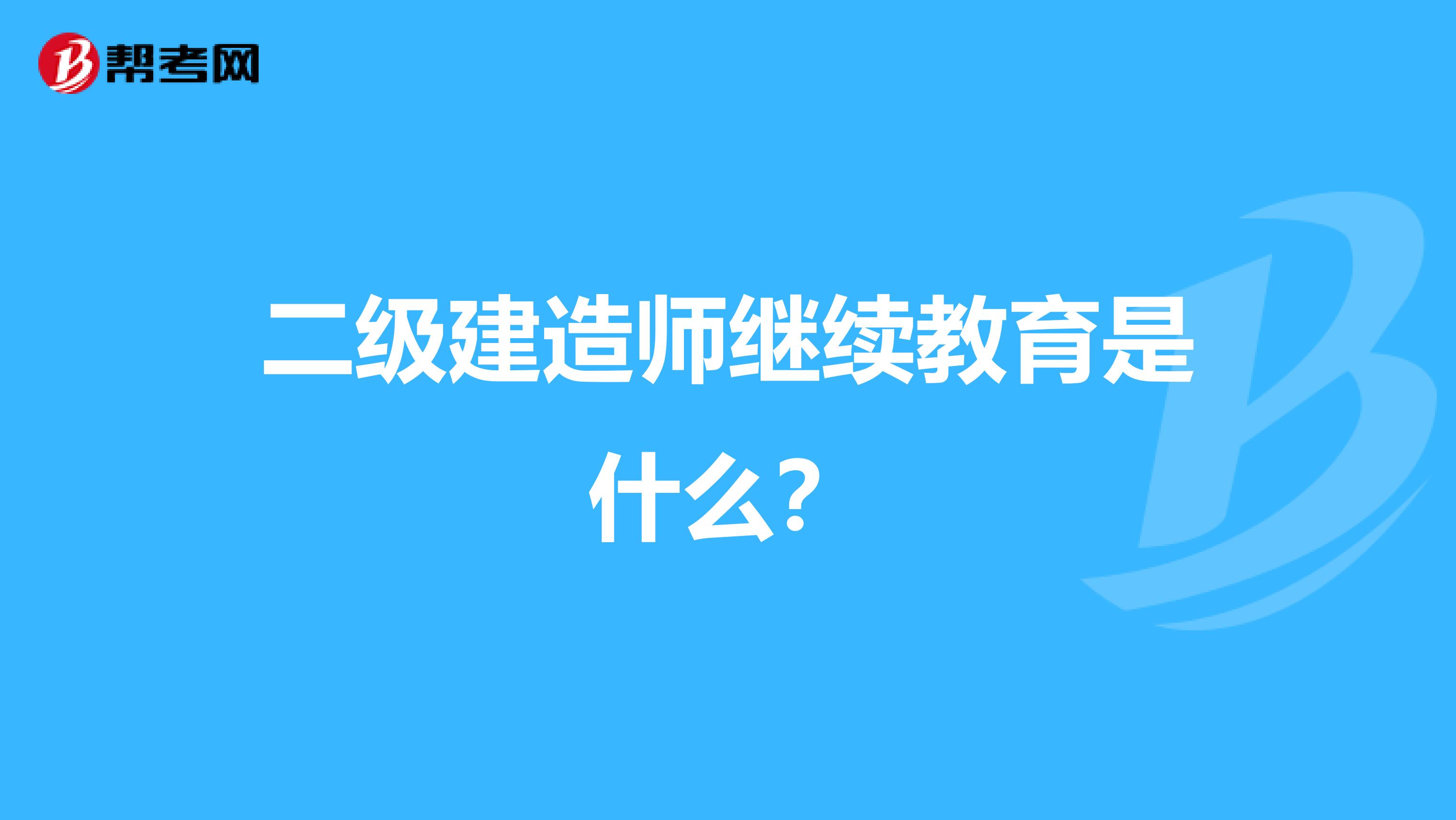 二级建造师继续教育是什么？