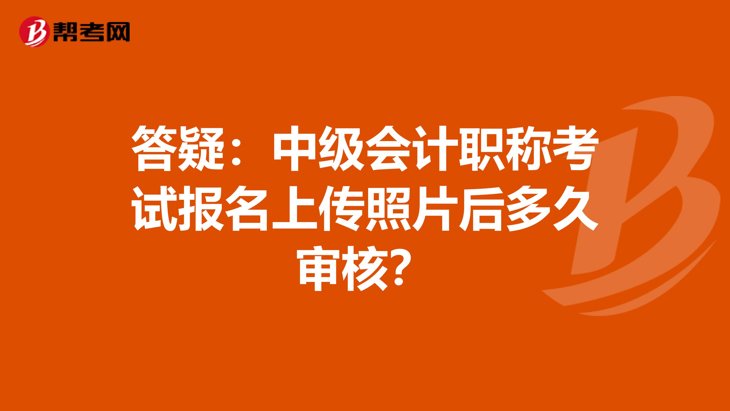 答疑：中级会计职称考试报名上传照片后多久审核？