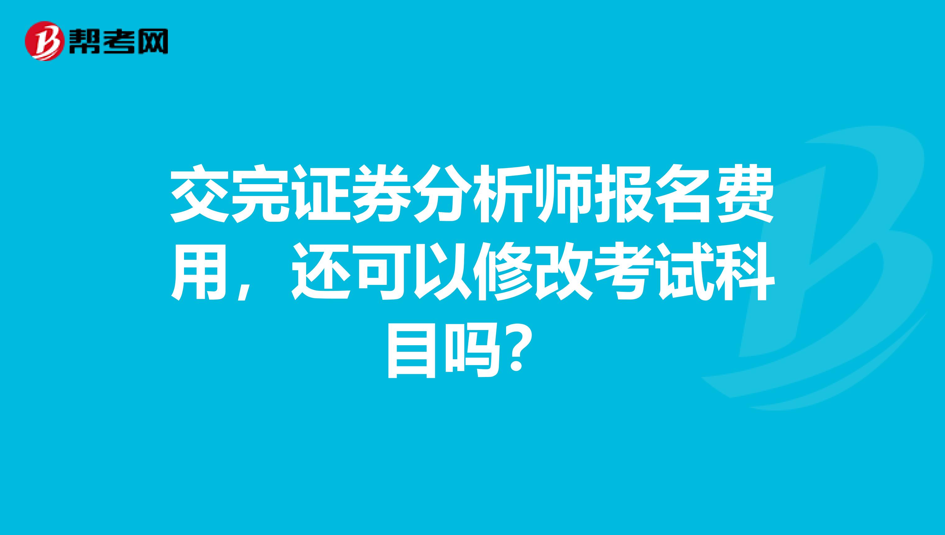 交完证券分析师报名费用，还可以修改考试科目吗？