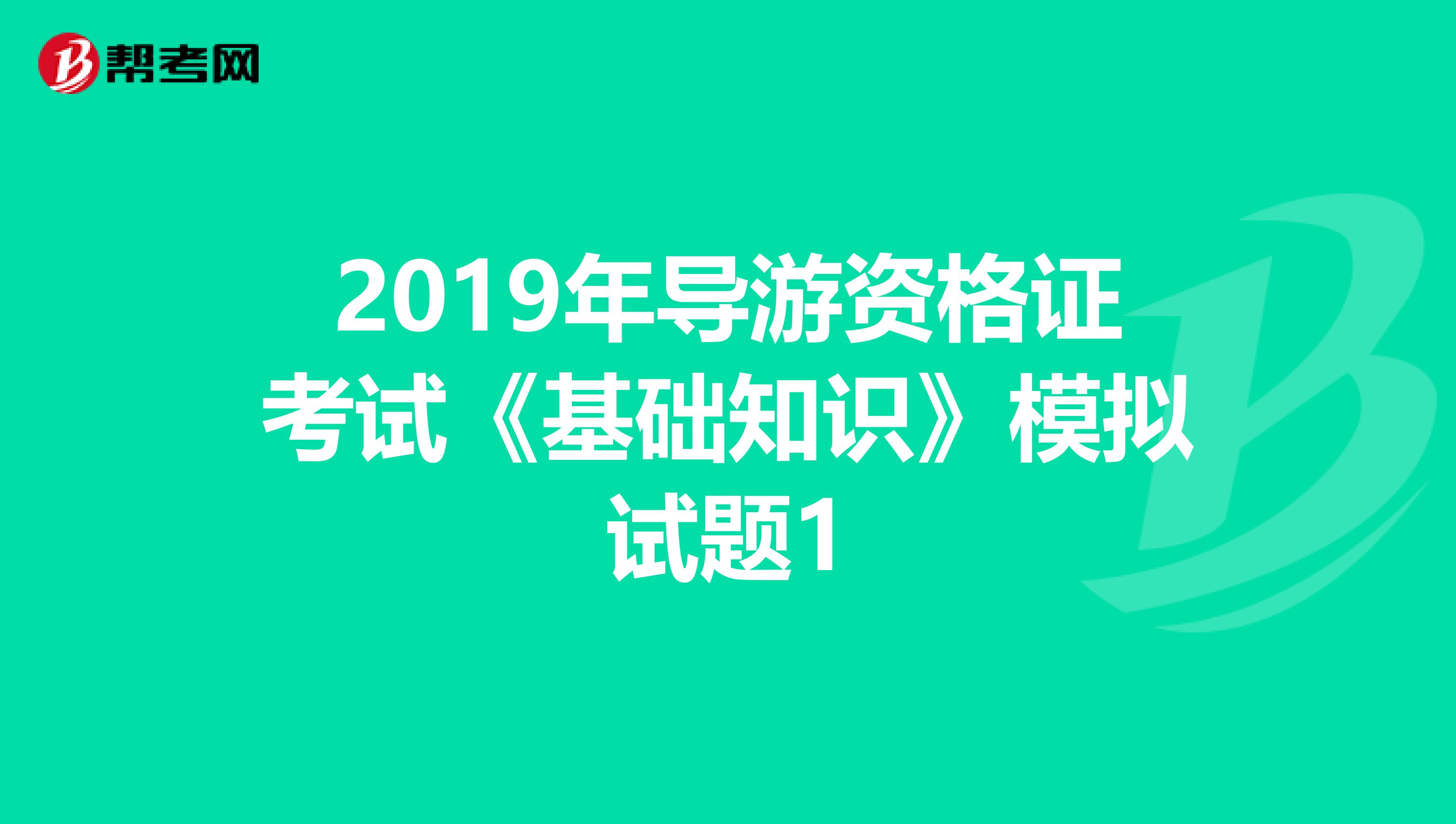 2019年导游资格证考试《基础知识》模拟试题1