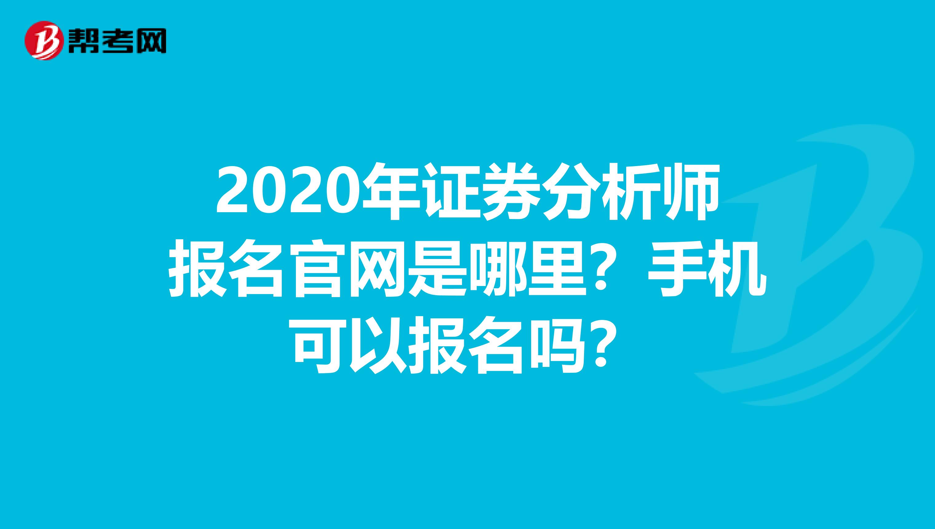 2020年证券分析师报名官网是哪里？手机可以报名吗？