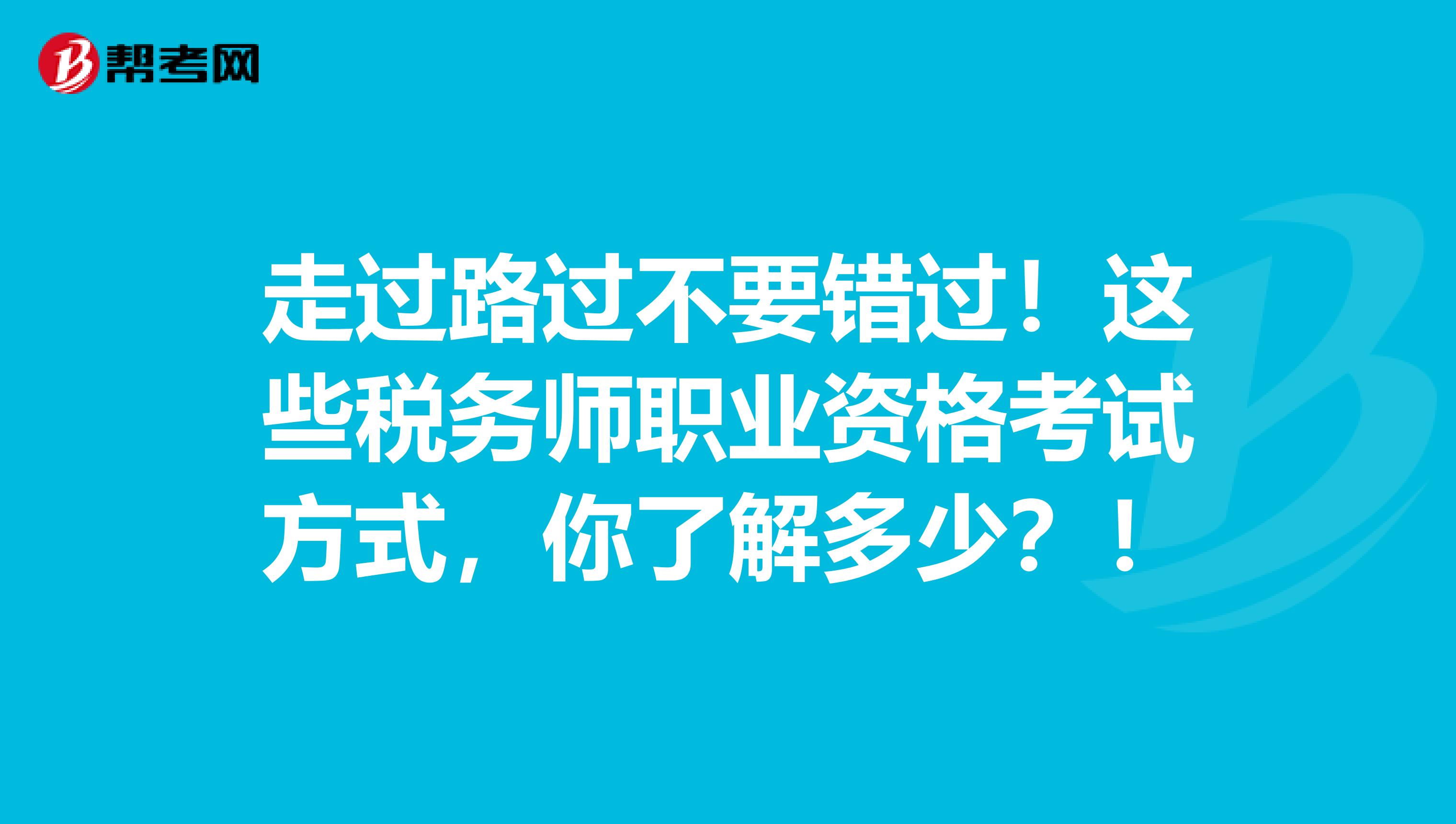 走过路过不要错过！这些税务师职业资格考试方式，你了解多少？！