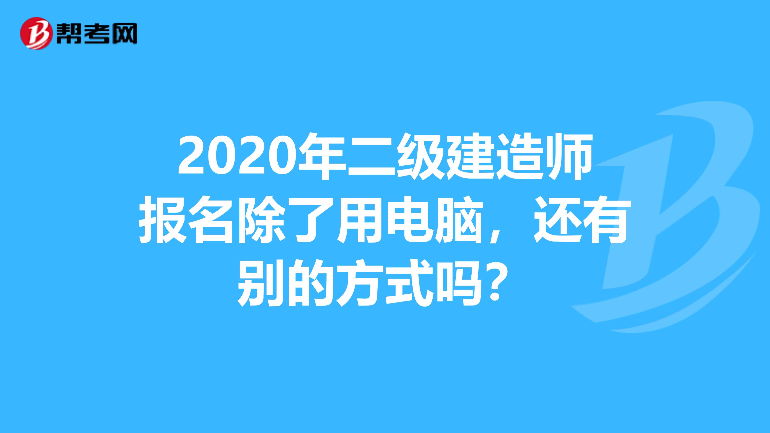 2020年二级建造师报名除了用电脑，还有别的方式吗？