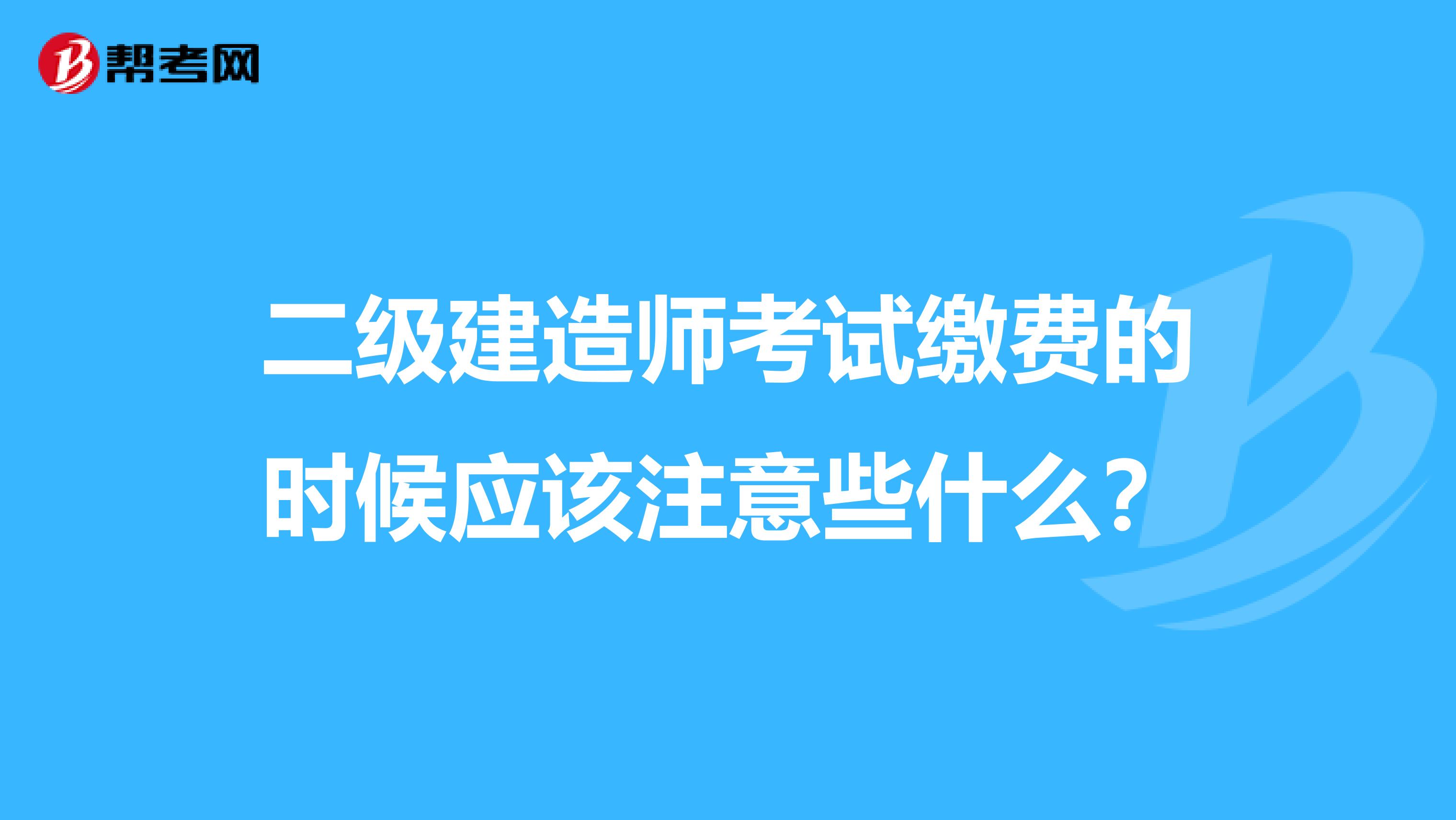 二级建造师考试缴费的时候应该注意些什么？