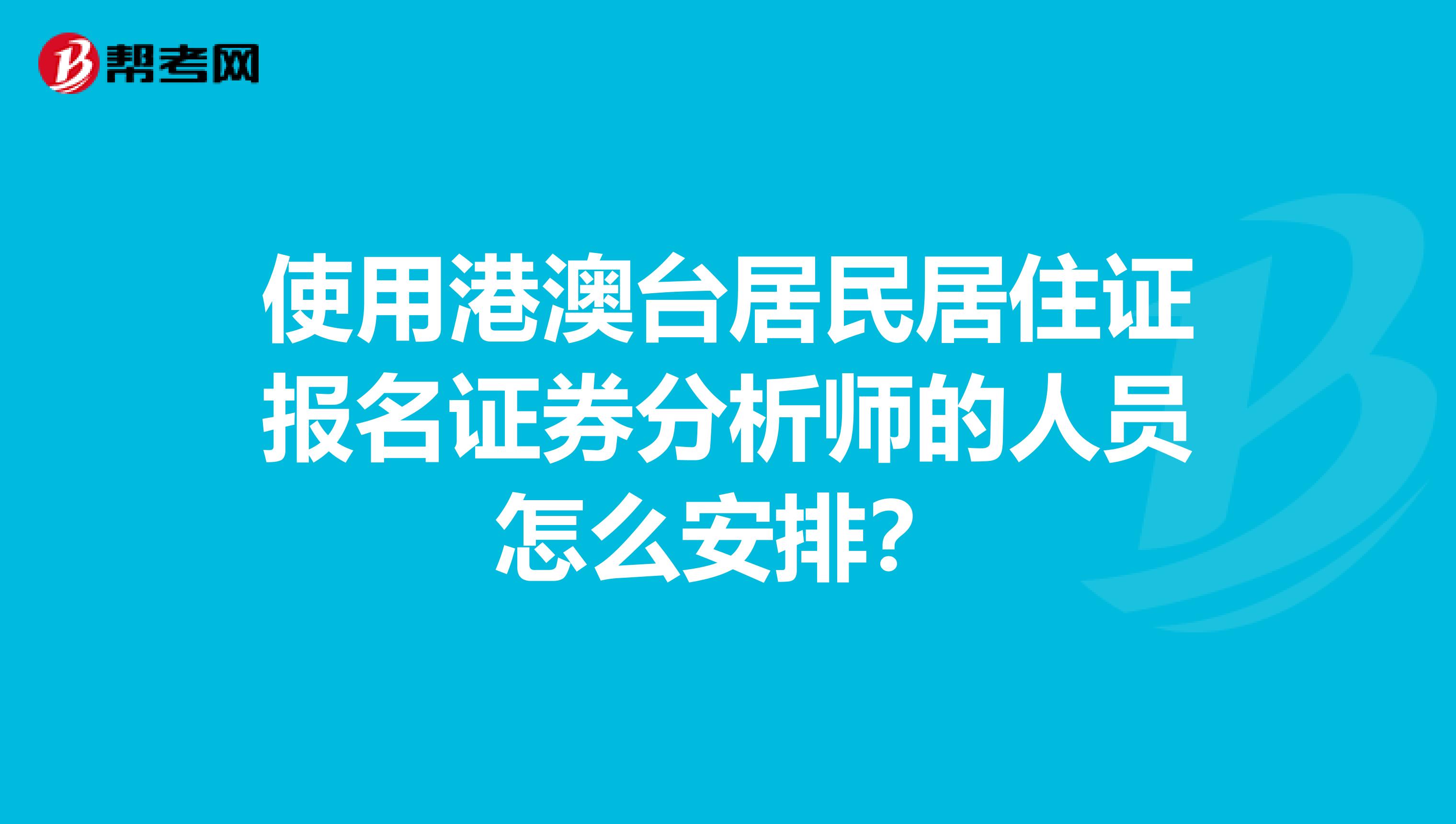 使用港澳台居民居住证报名证券分析师的人员怎么安排？