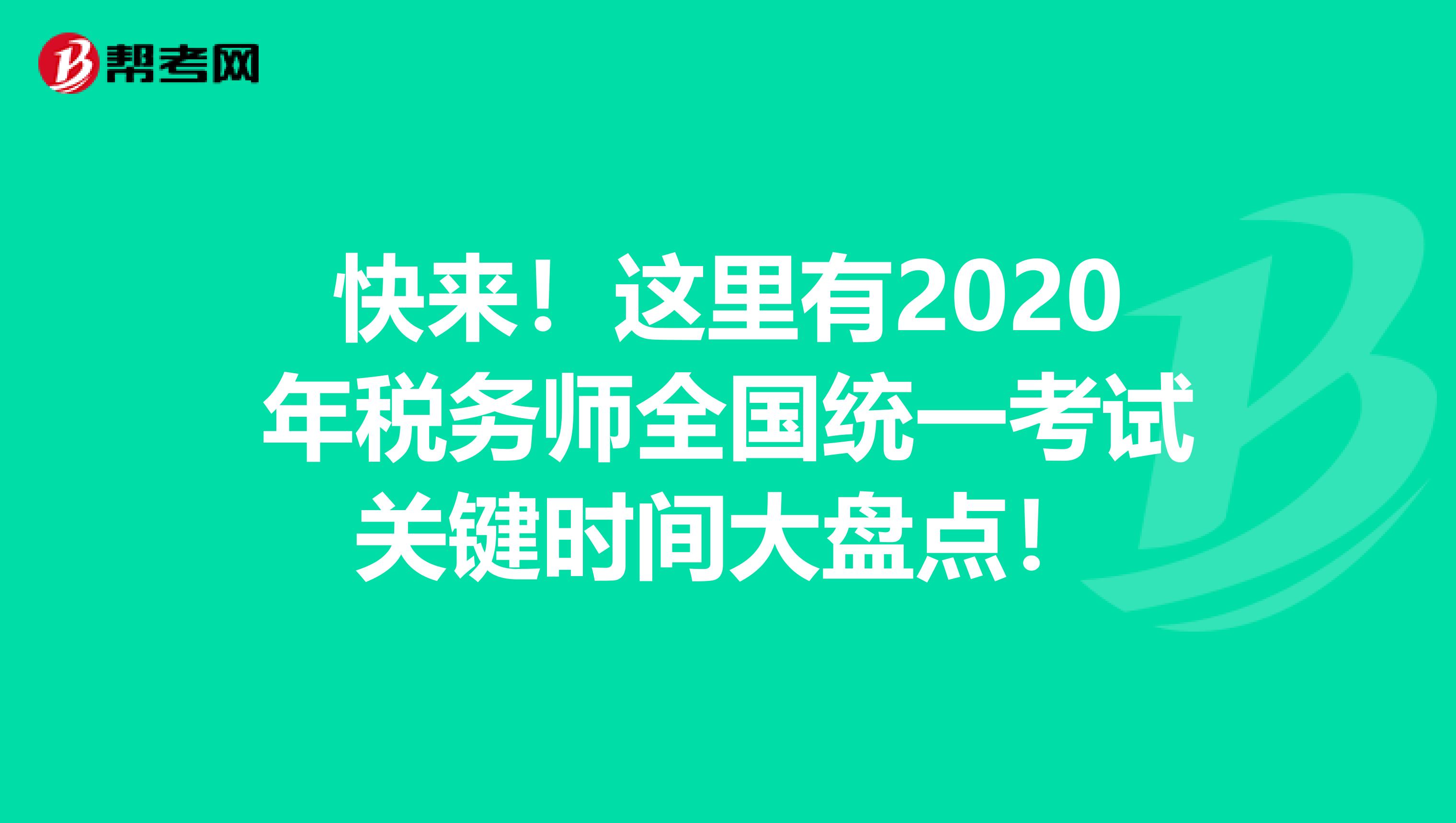 快来！这里有2020年税务师全国统一考试关键时间大盘点！