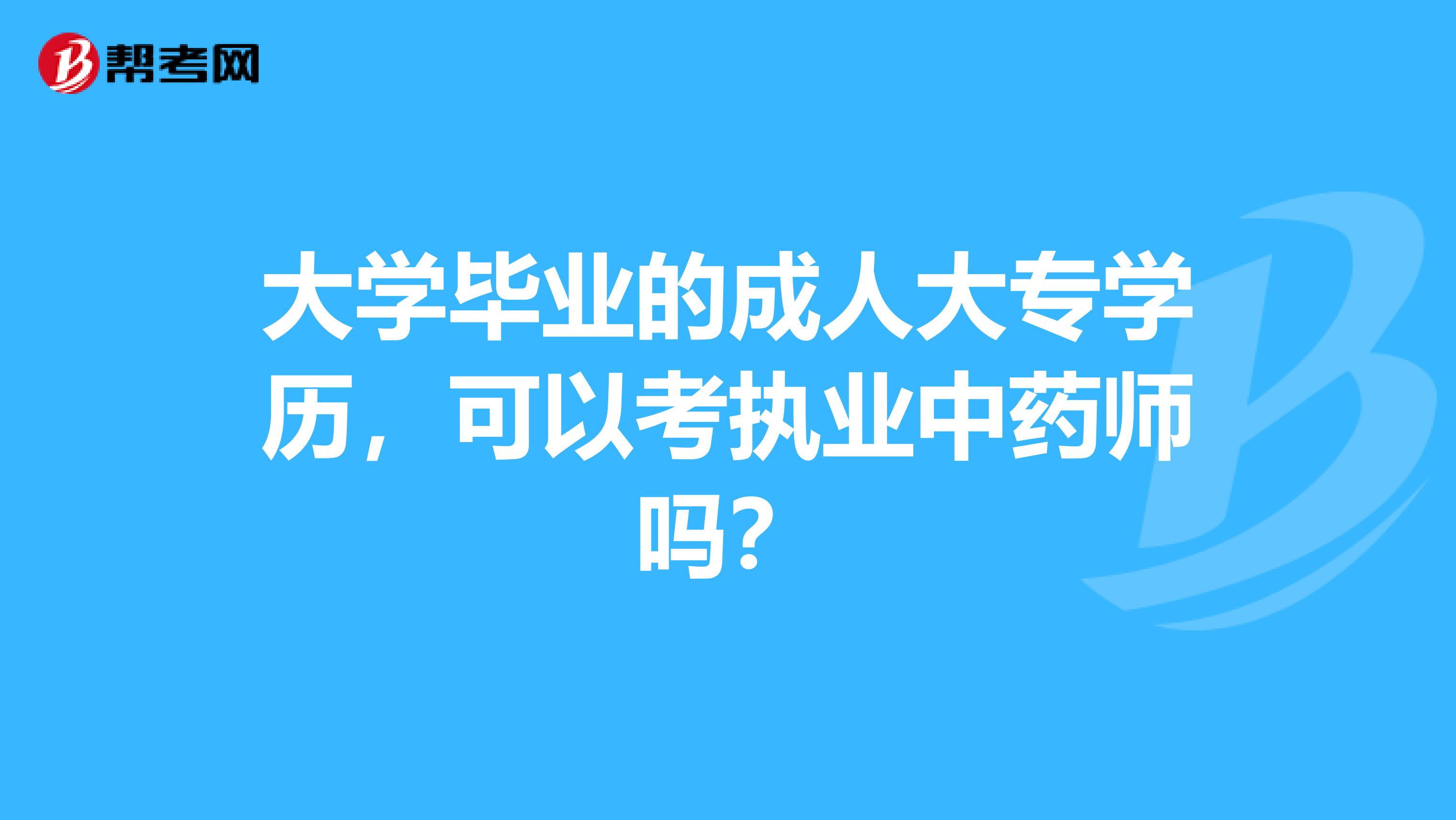 大学毕业的成人大专学历，可以考执业中药师吗？