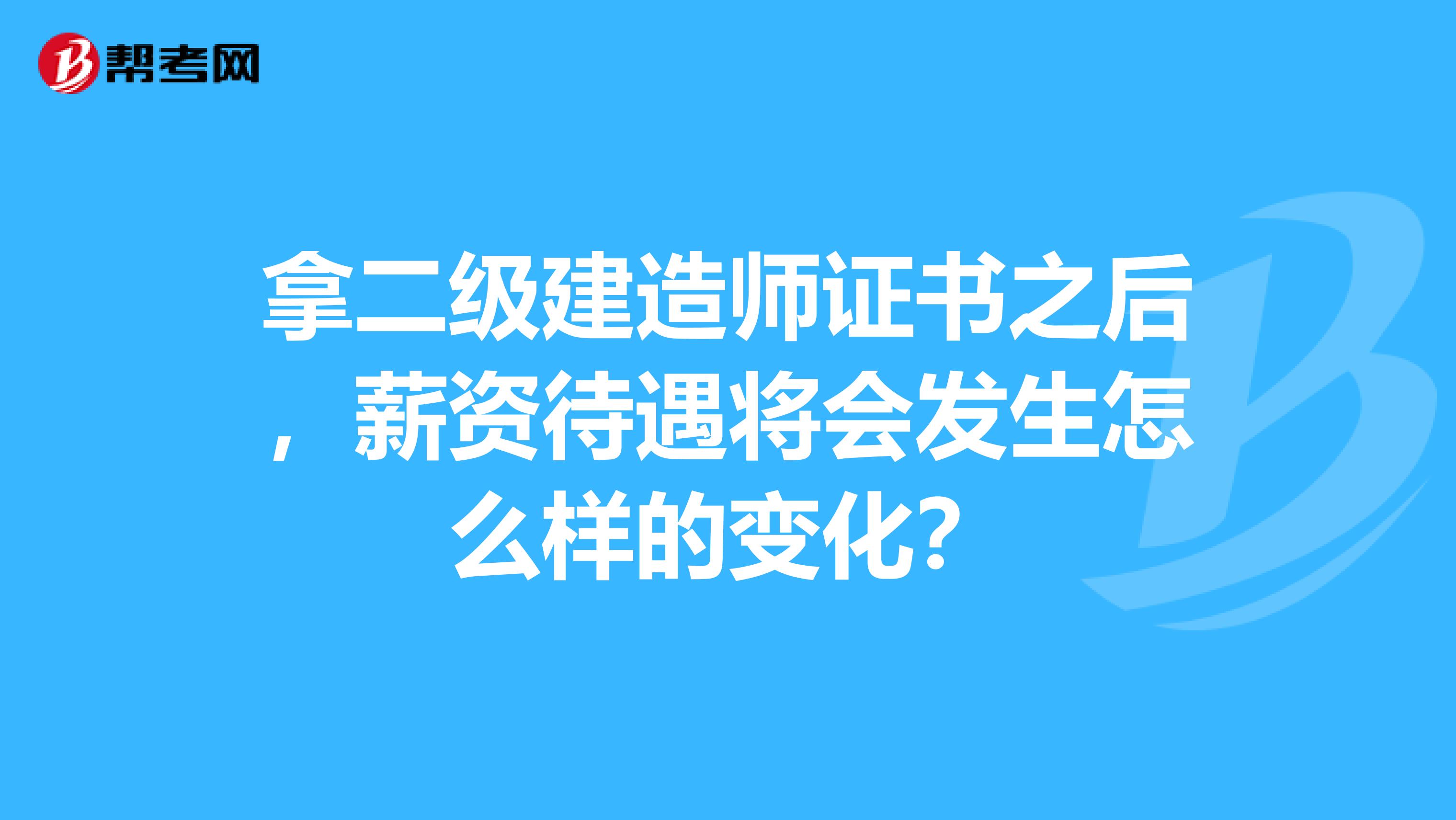 拿二级建造师证书之后，薪资待遇将会发生怎么样的变化？