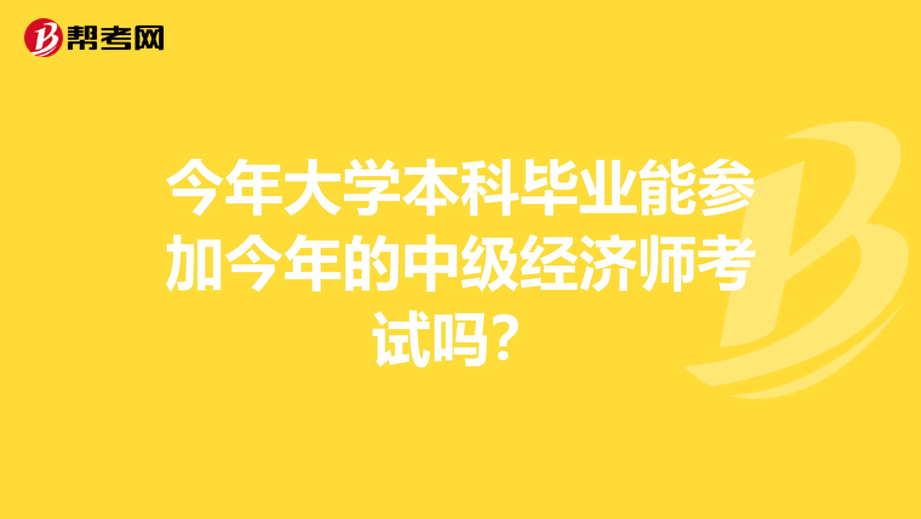 今年大学本科毕业能参加今年的中级经济师考试吗？