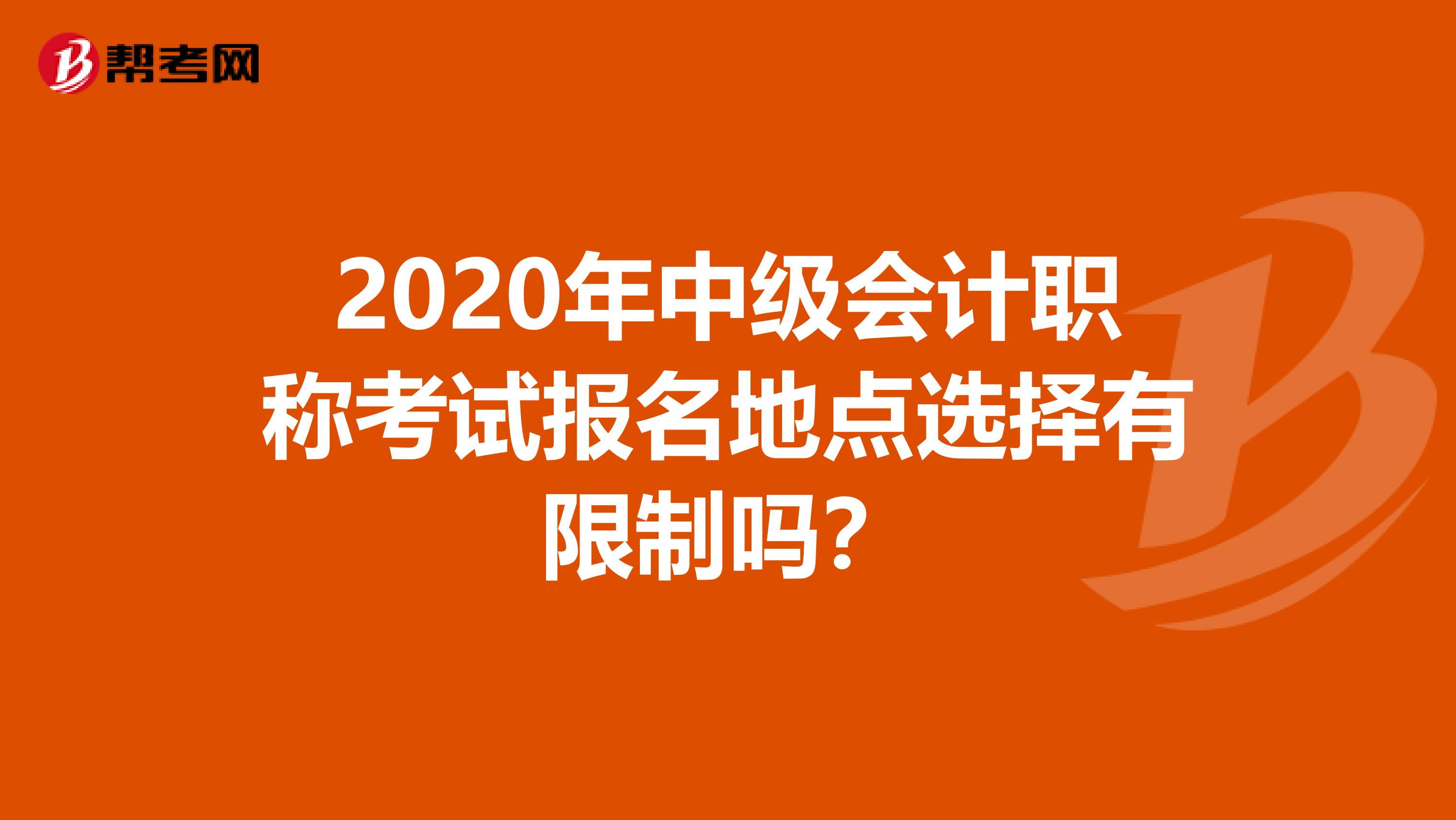 2020年中级会计职称考试报名地点选择有限制吗？